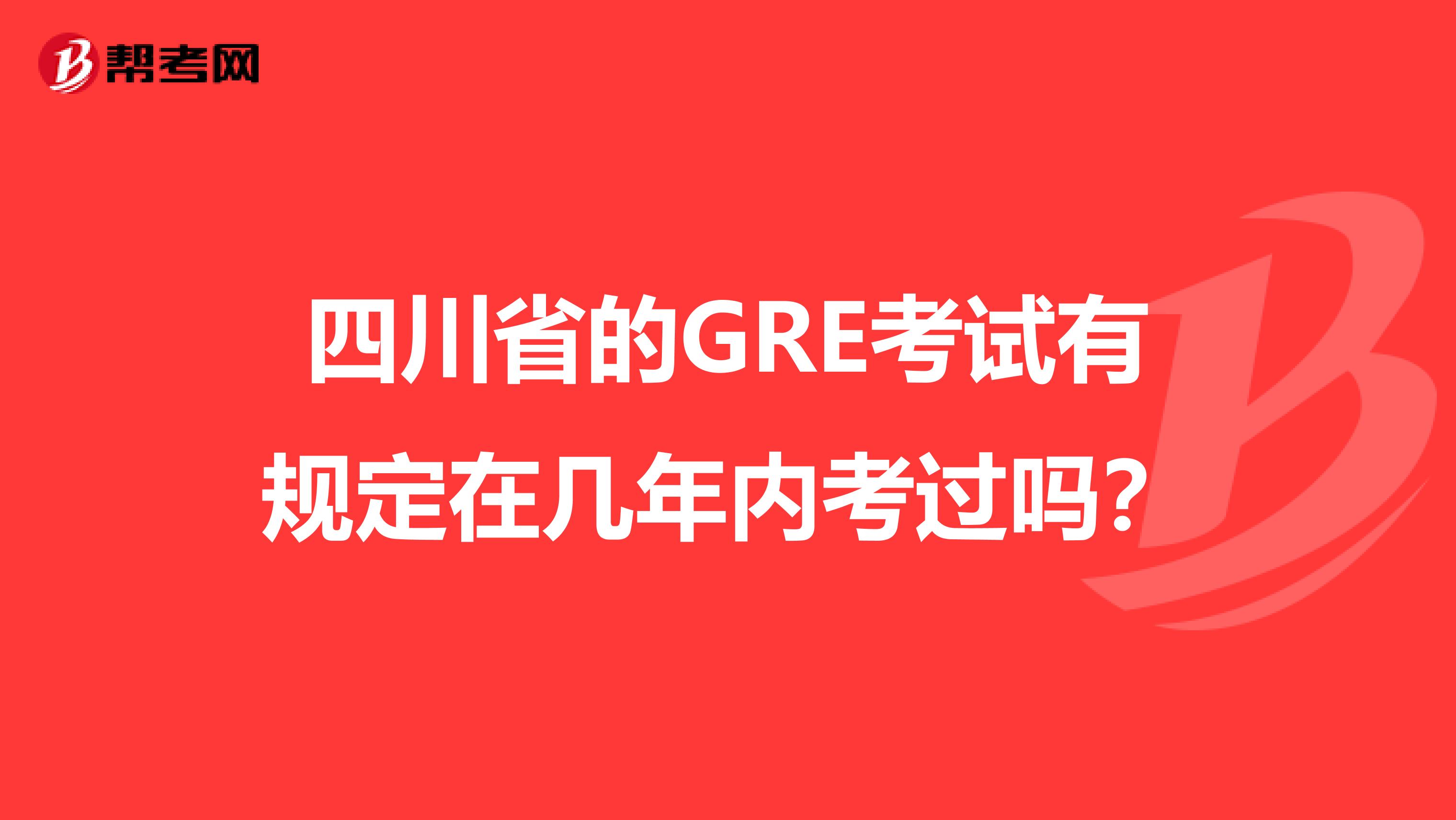 四川省的GRE考试有规定在几年内考过吗？