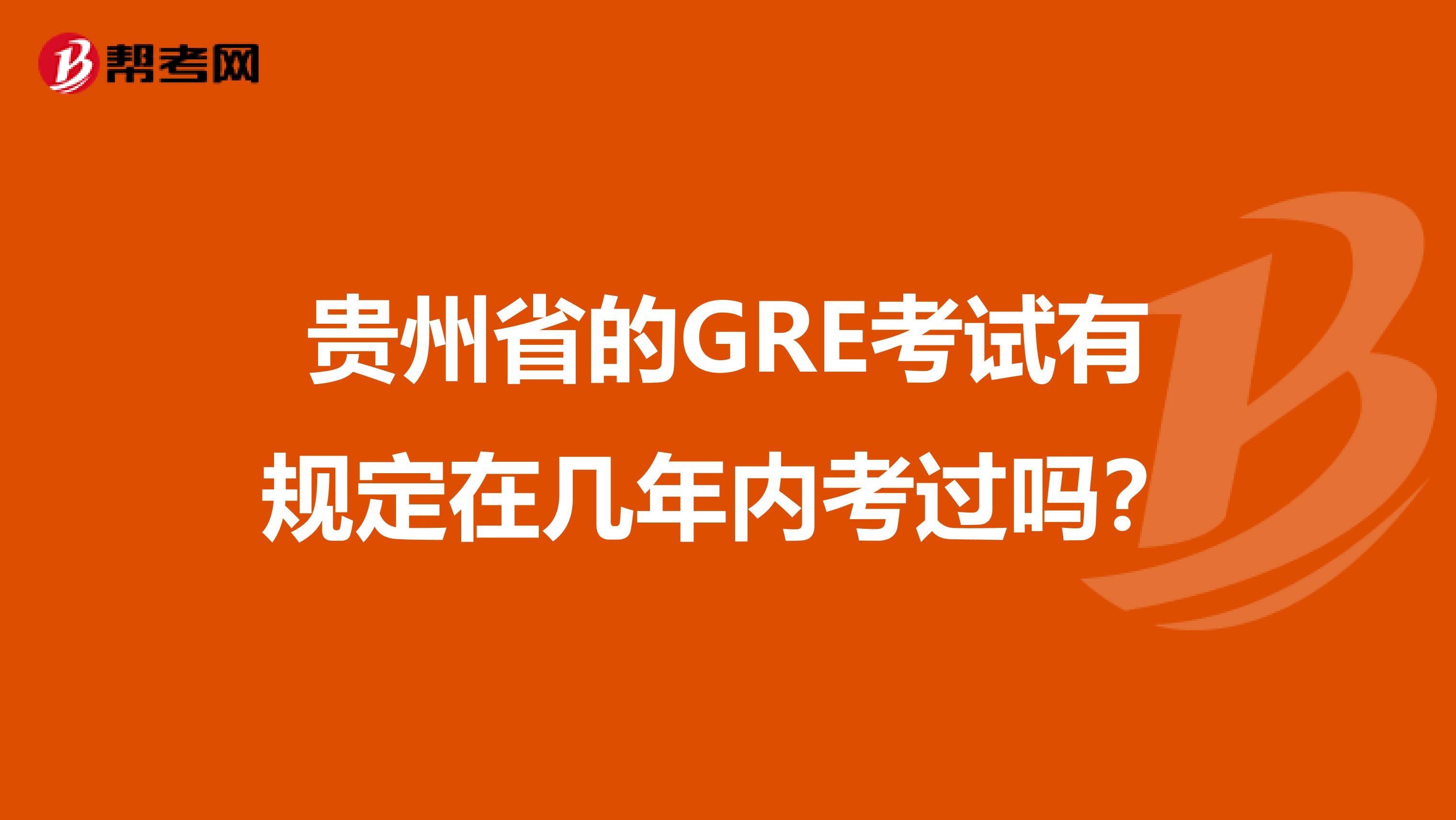 贵州省的GRE考试有规定在几年内考过吗？