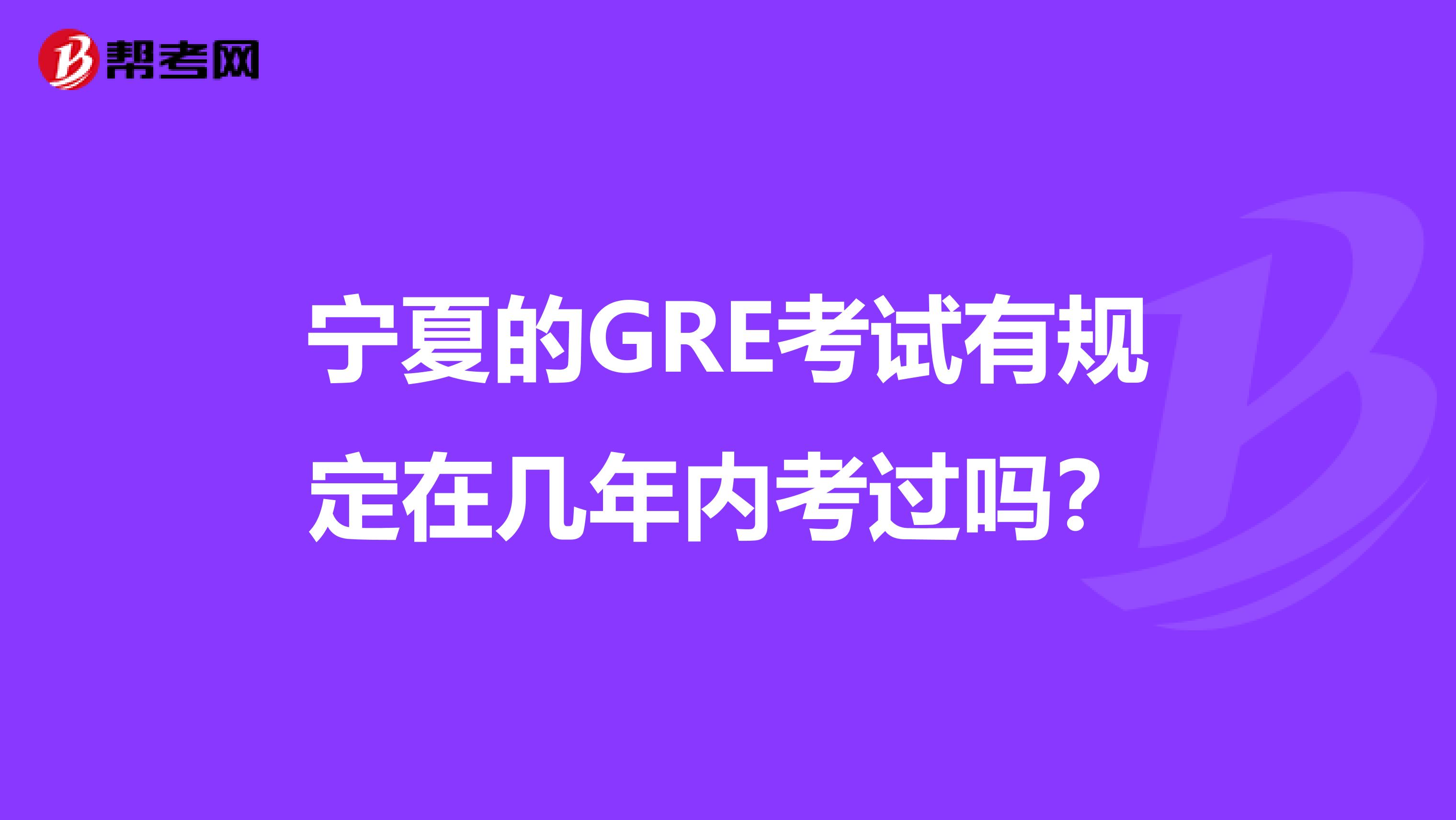 宁夏的GRE考试有规定在几年内考过吗？