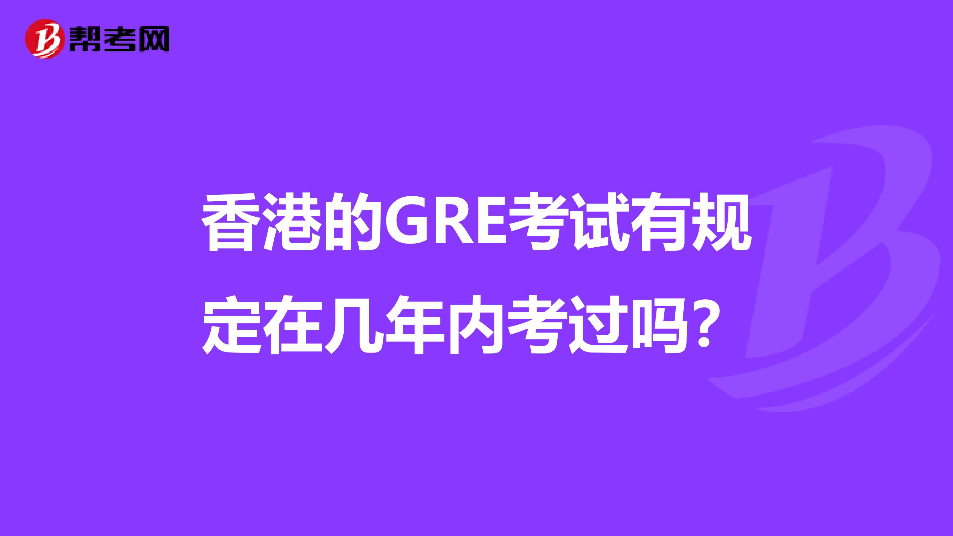 香港的GRE考试有规定在几年内考过吗？