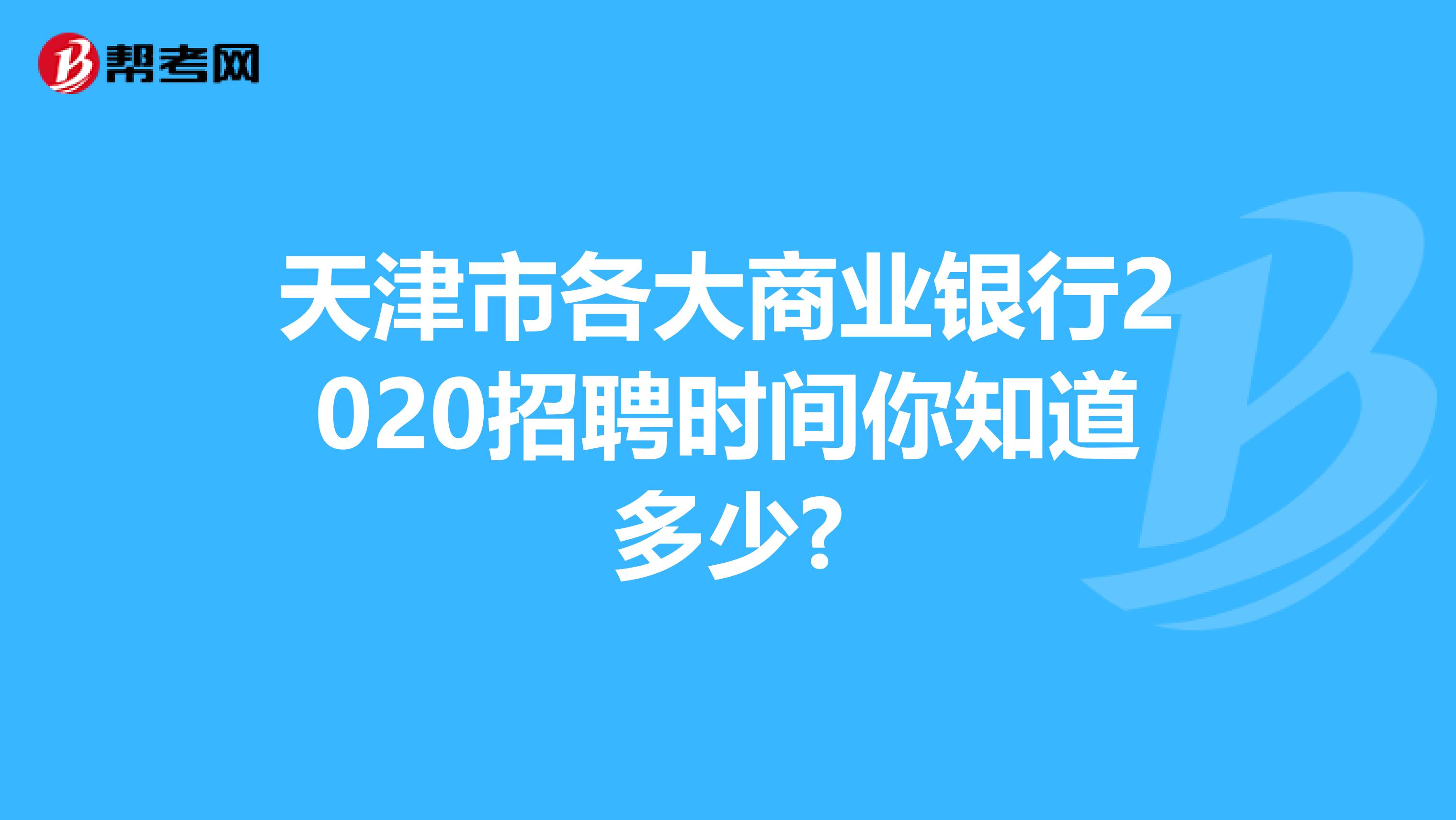 天津市各大商业银行2020招聘时间你知道多少?