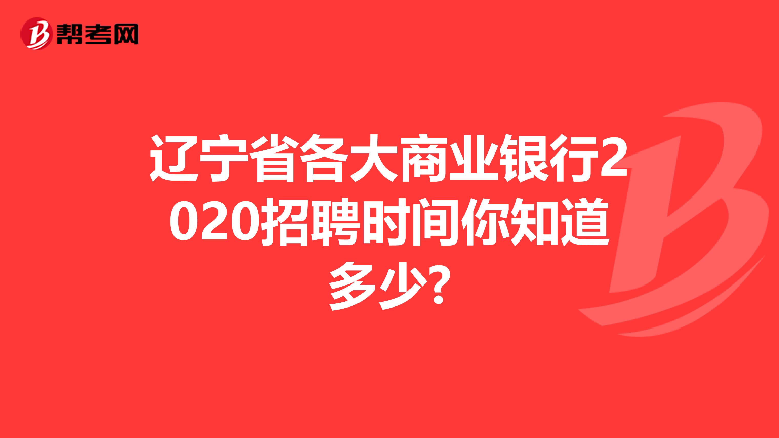 辽宁省各大商业银行2020招聘时间你知道多少?