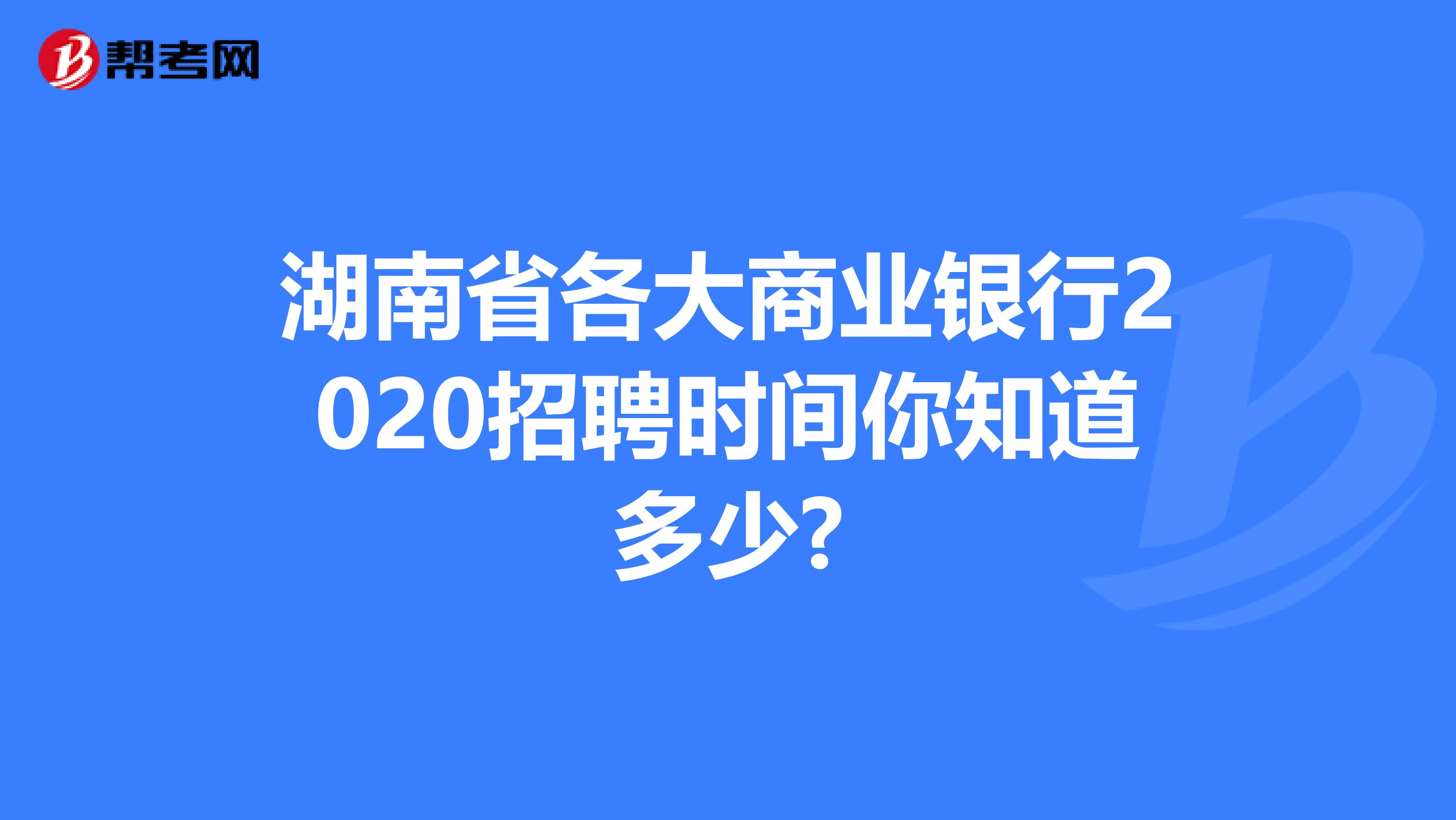 湖南省各大商业银行2020招聘时间你知道多少?