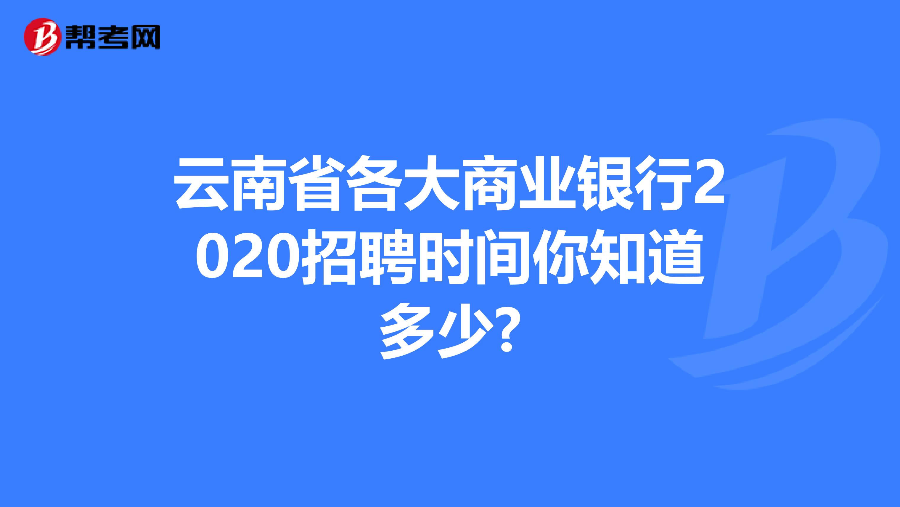 云南省各大商业银行2020招聘时间你知道多少?
