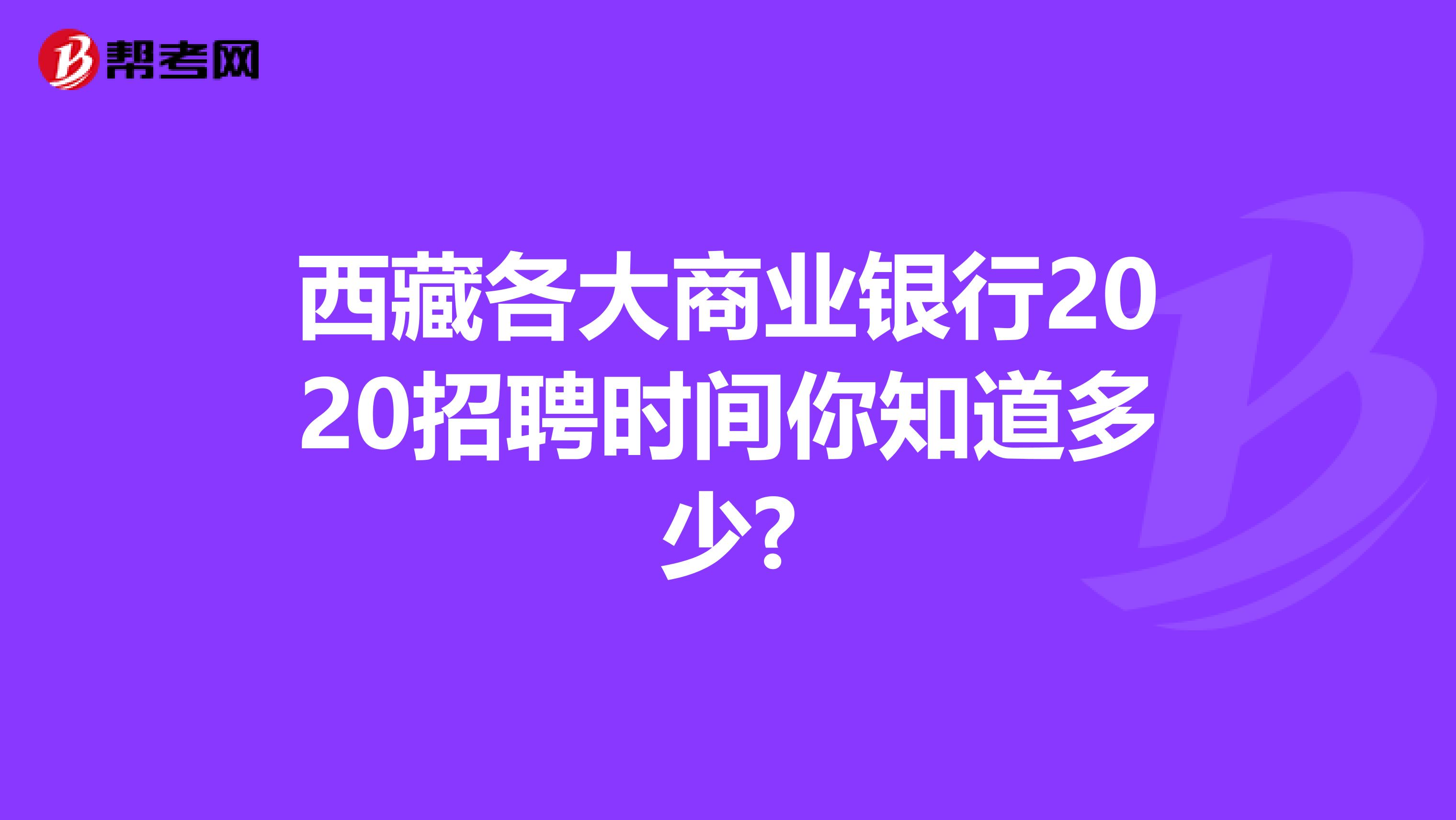西藏各大商业银行2020招聘时间你知道多少?