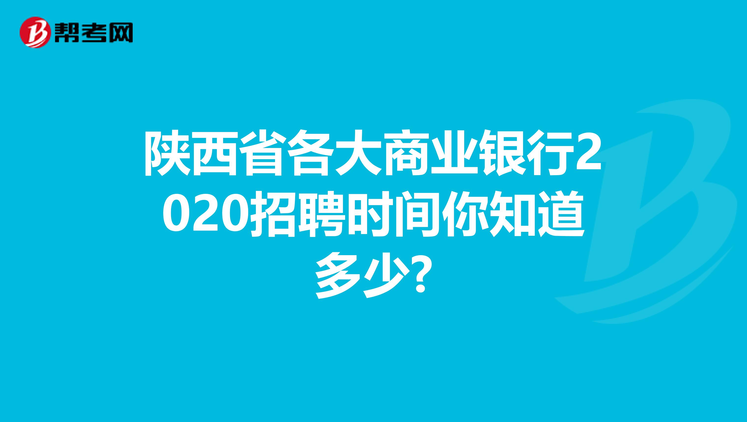 陕西省各大商业银行2020招聘时间你知道多少?