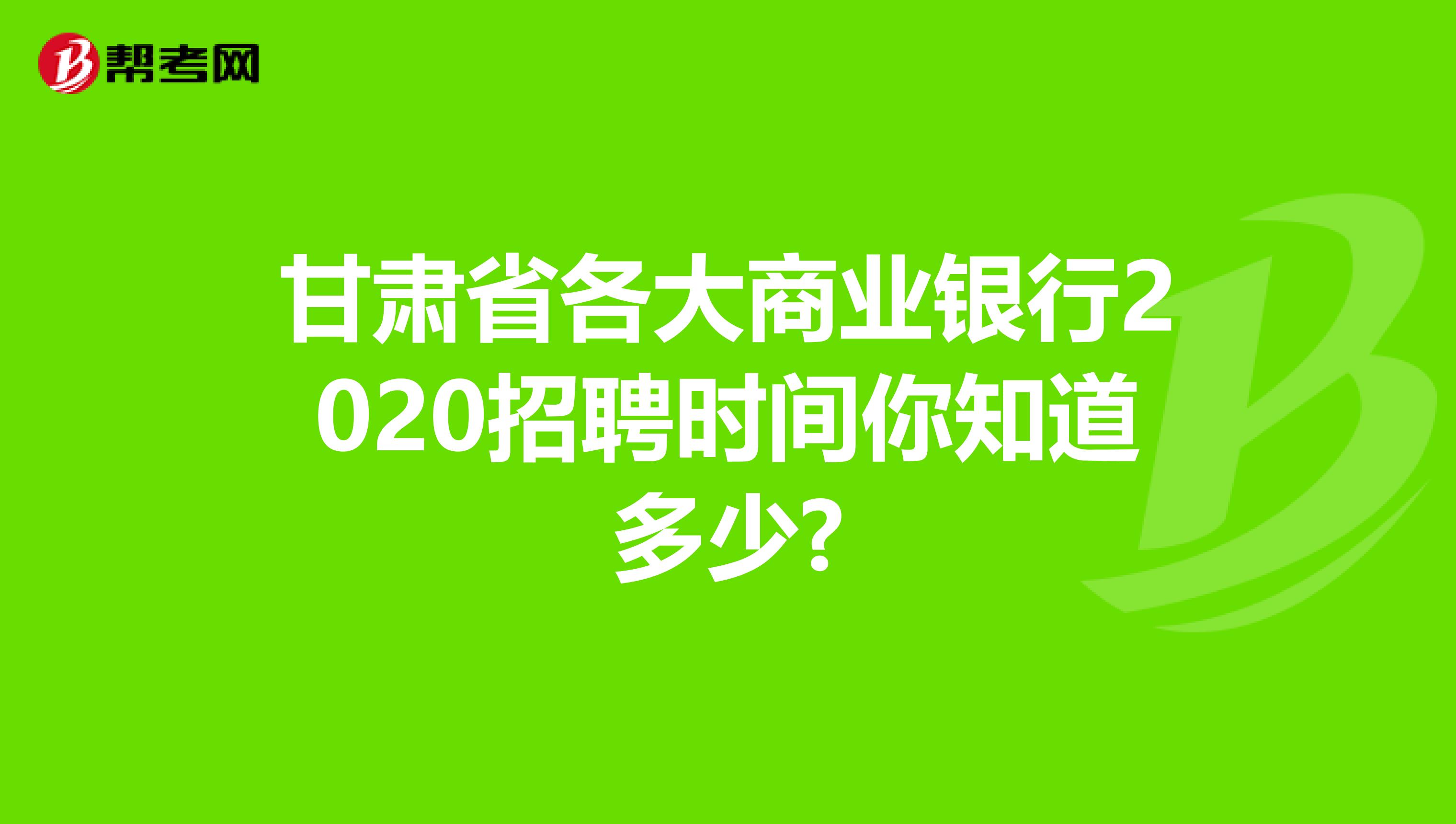 甘肃省各大商业银行2020招聘时间你知道多少?