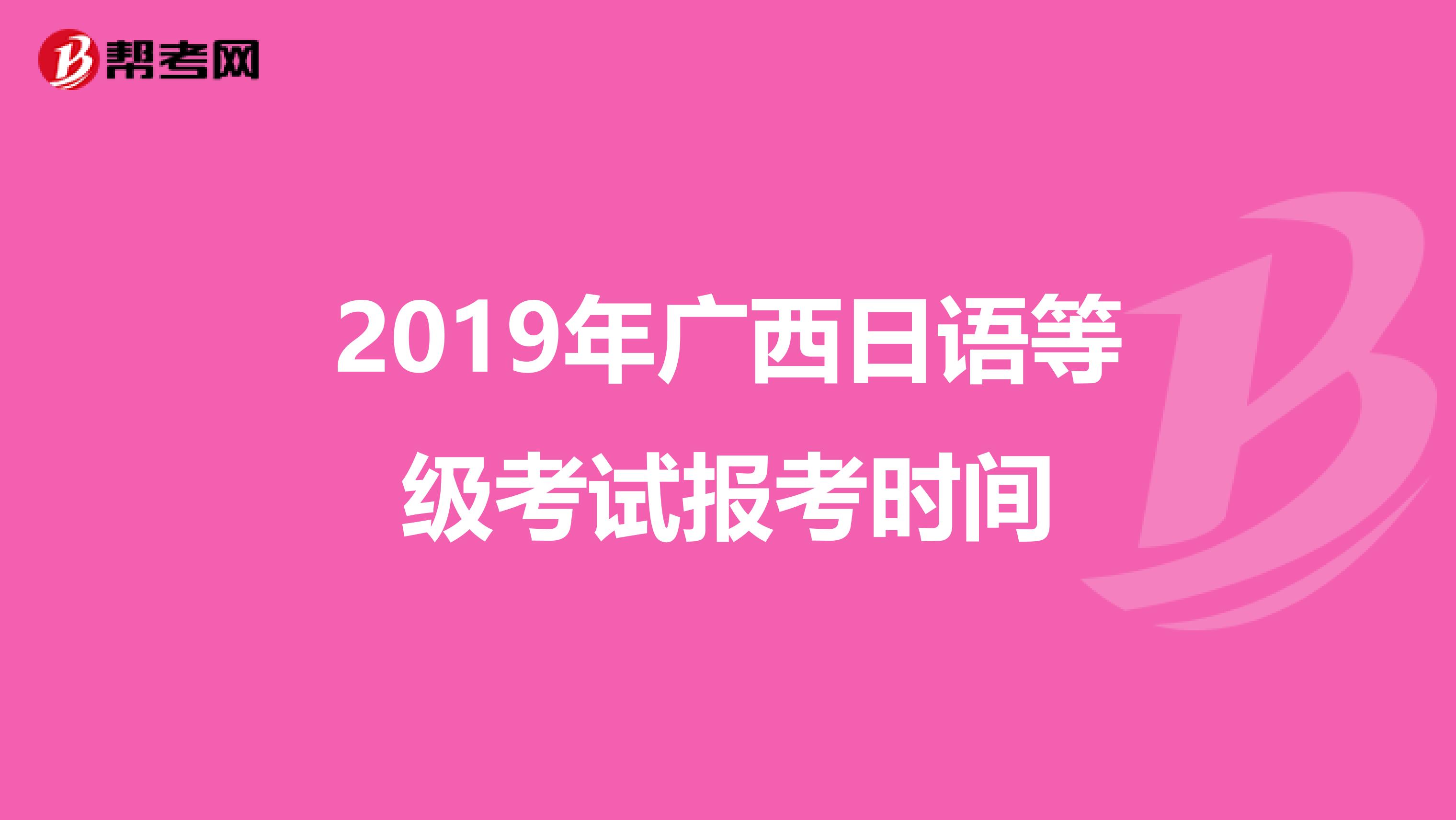 2019年广西日语等级考试报考时间