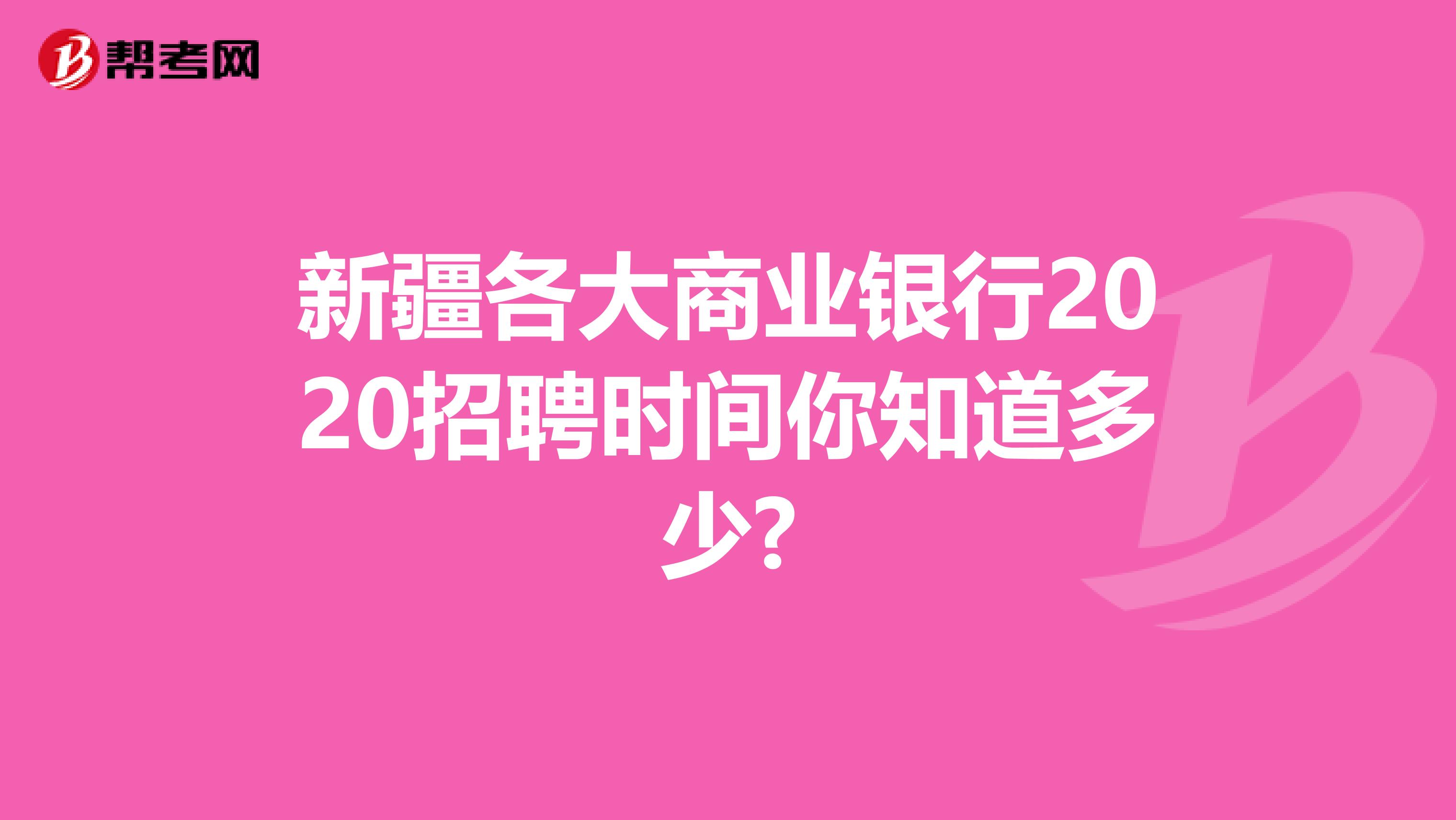 新疆各大商业银行2020招聘时间你知道多少?