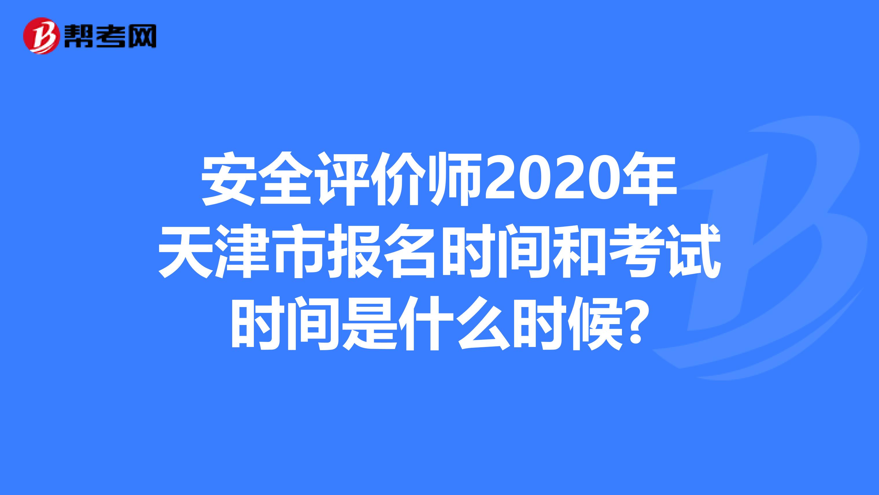 安全评价师2020年天津市报名时间和考试时间是什么时候?