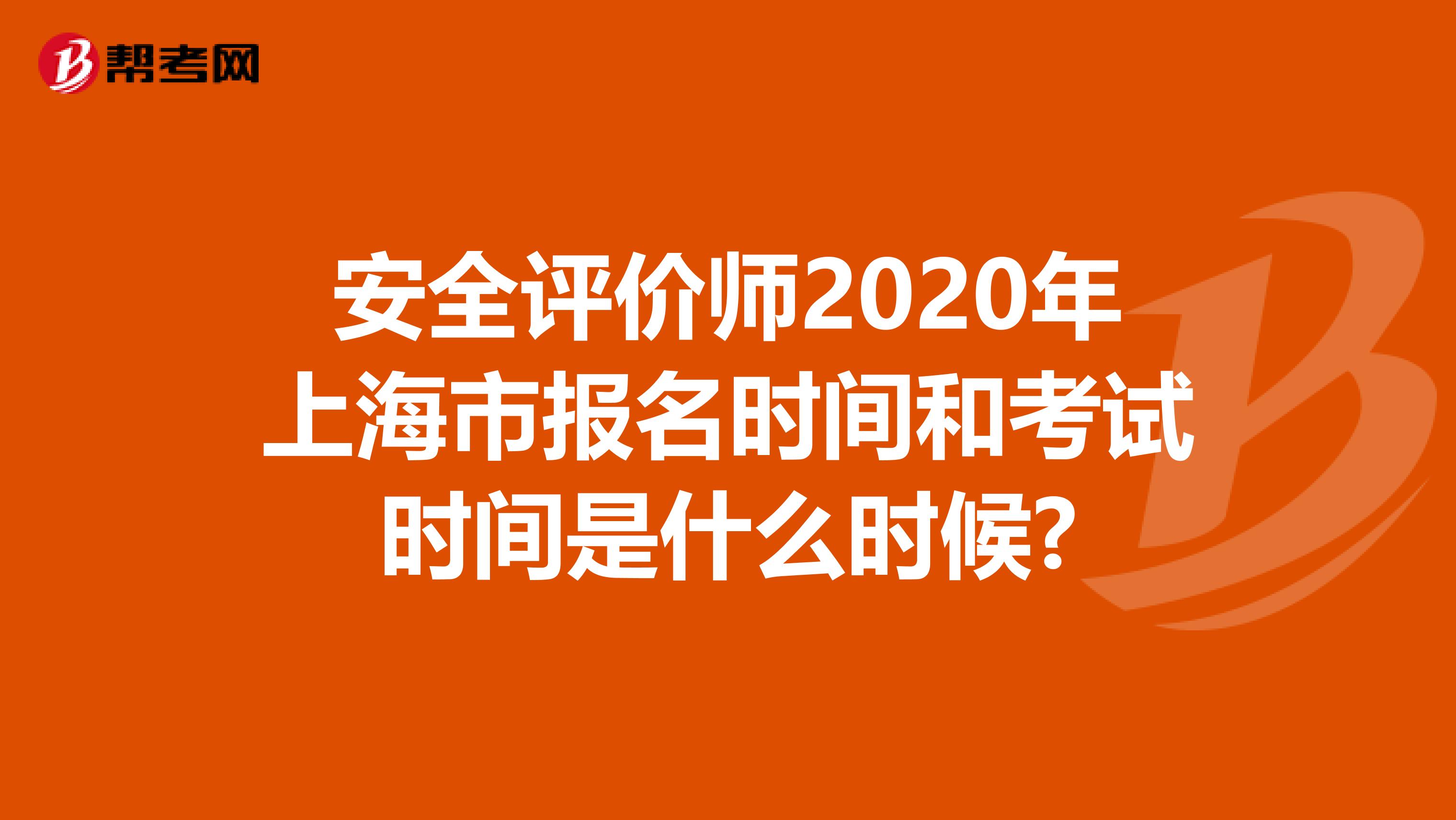 安全评价师2020年上海市报名时间和考试时间是什么时候?