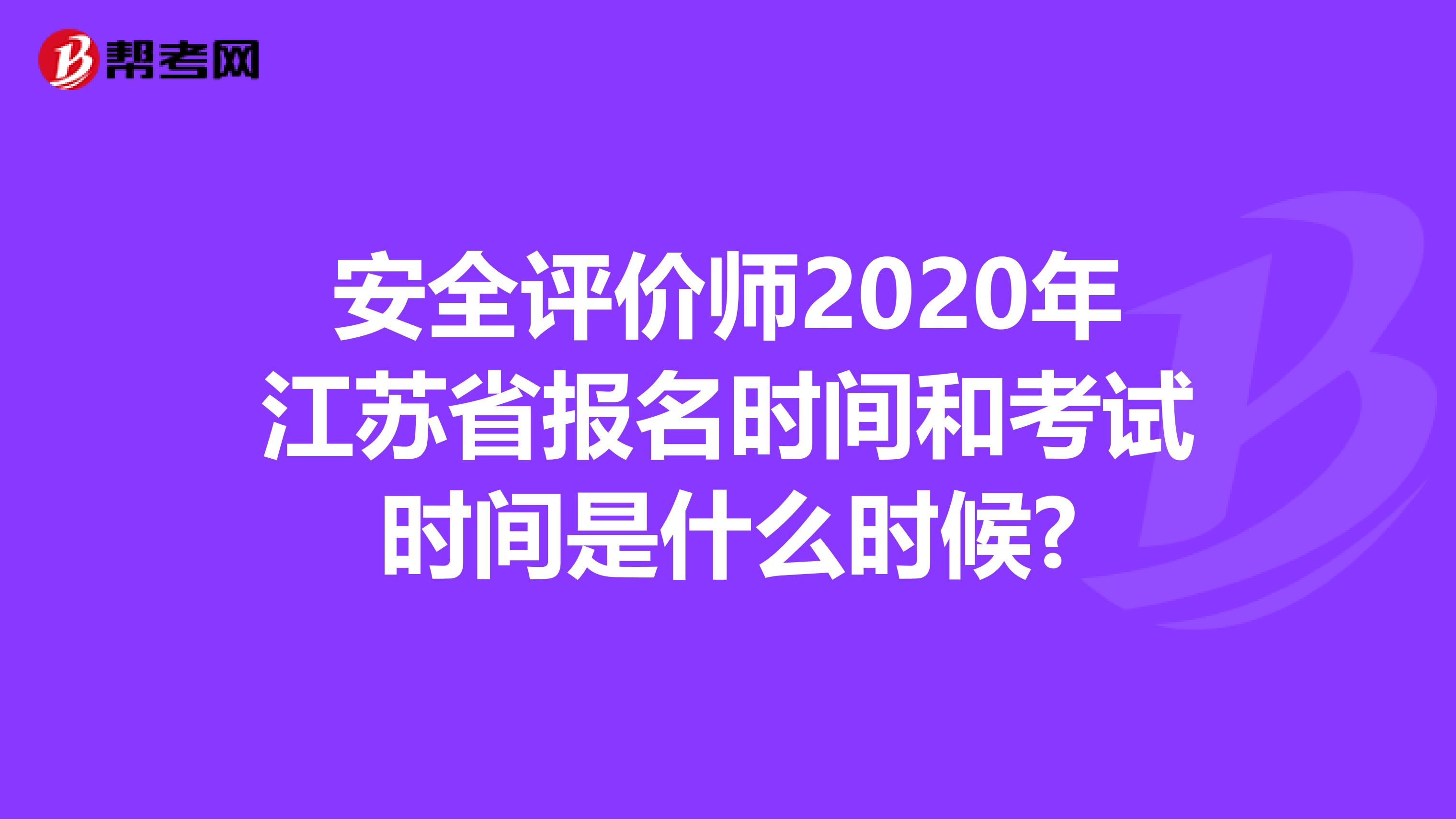 安全评价师2020年江苏省报名时间和考试时间是什么时候?