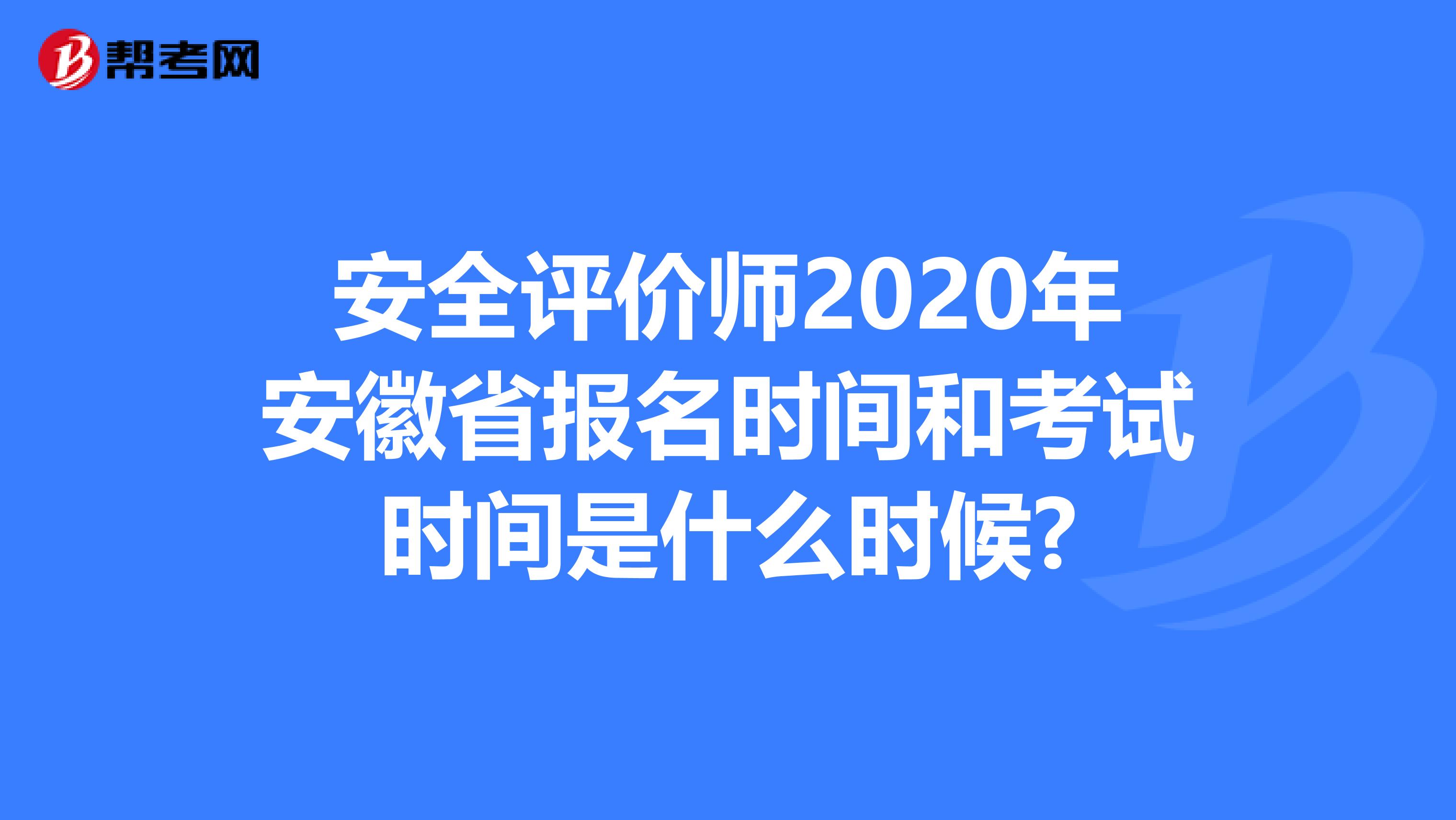 安全評價師2020年安徽省報名時間和考試時間是什么時候?