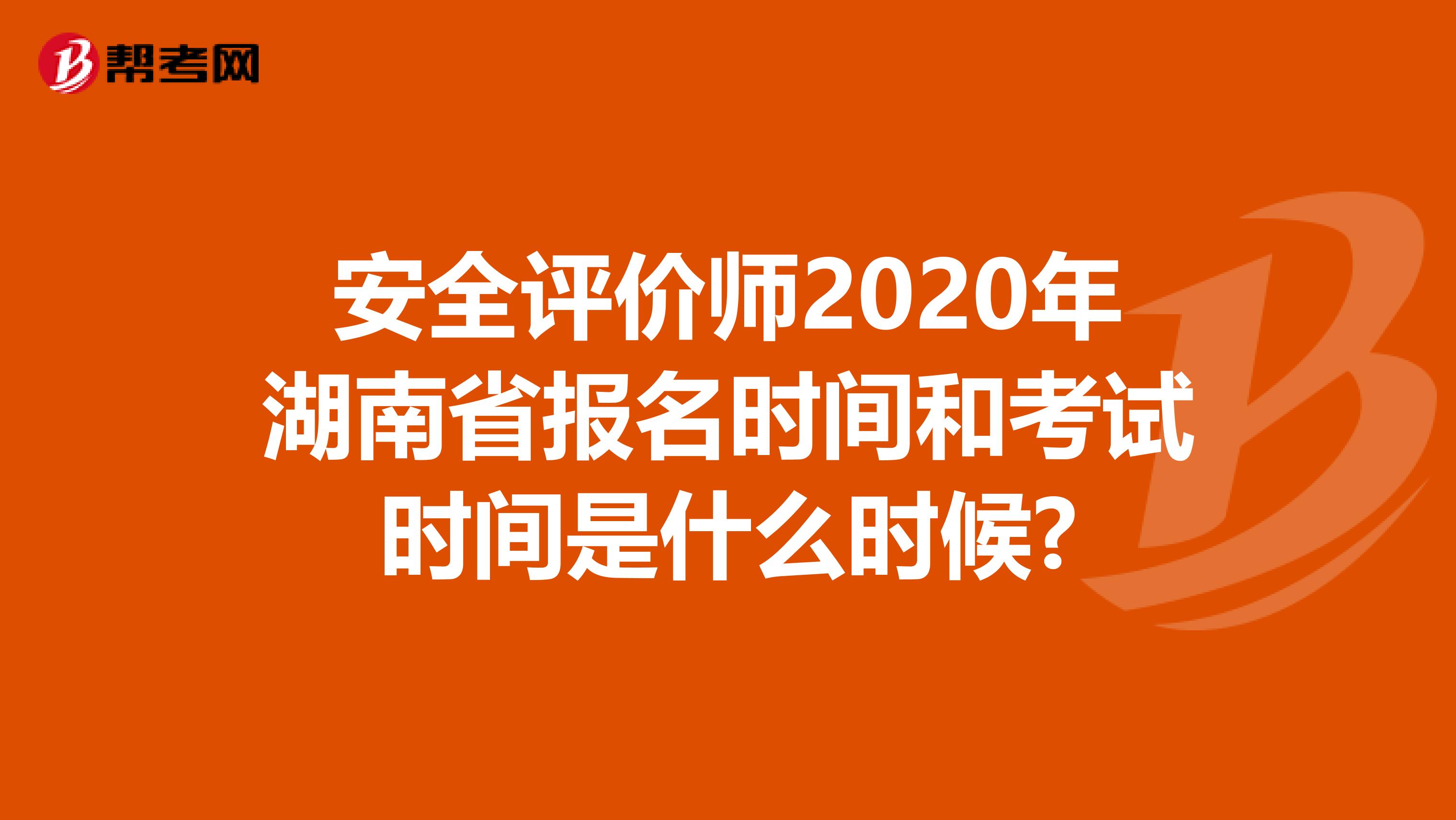 安全评价师2020年湖南省报名时间和考试时间是什么时候?