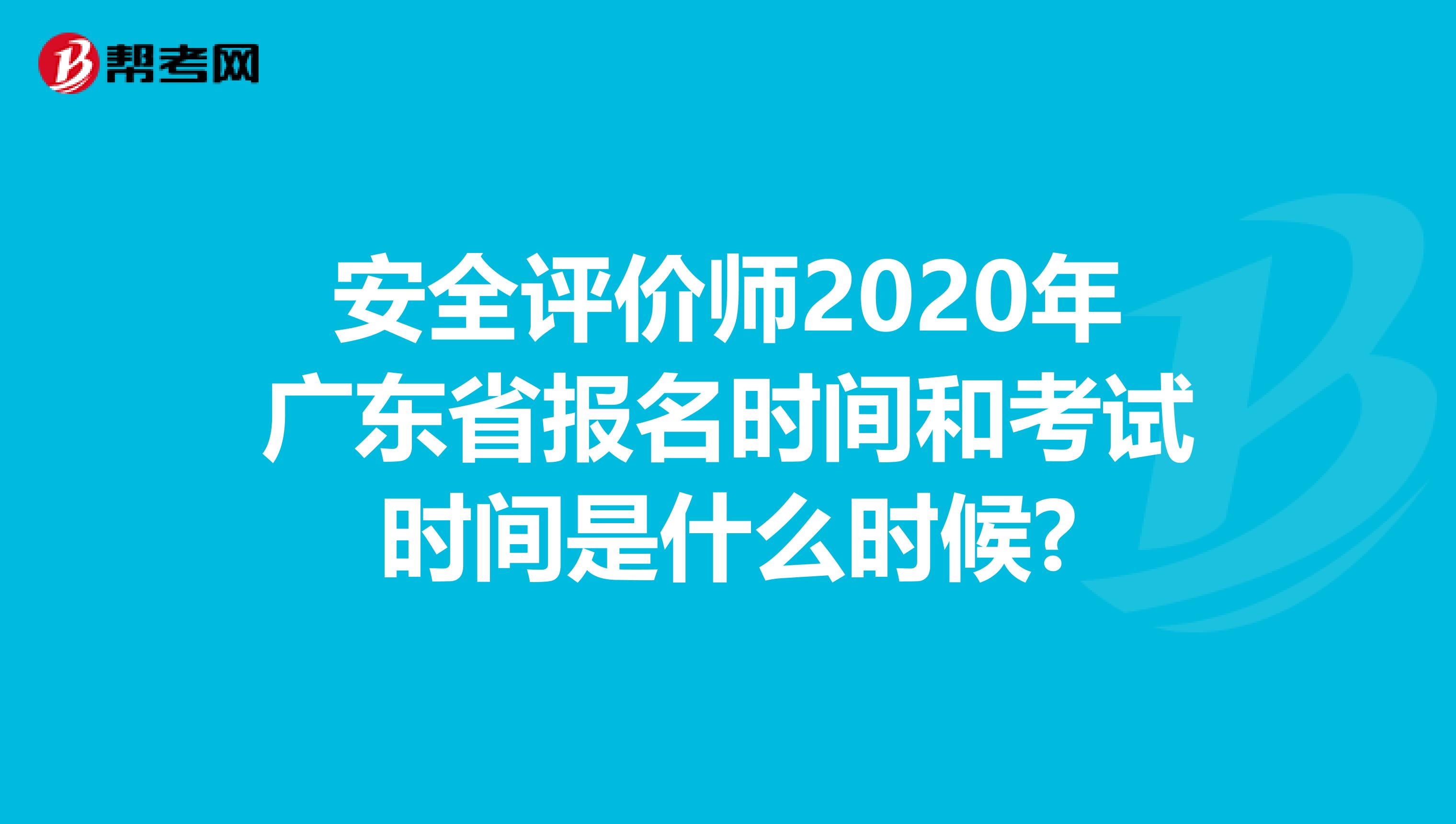 安全评价师2020年广东省报名时间和考试时间是什么时候?