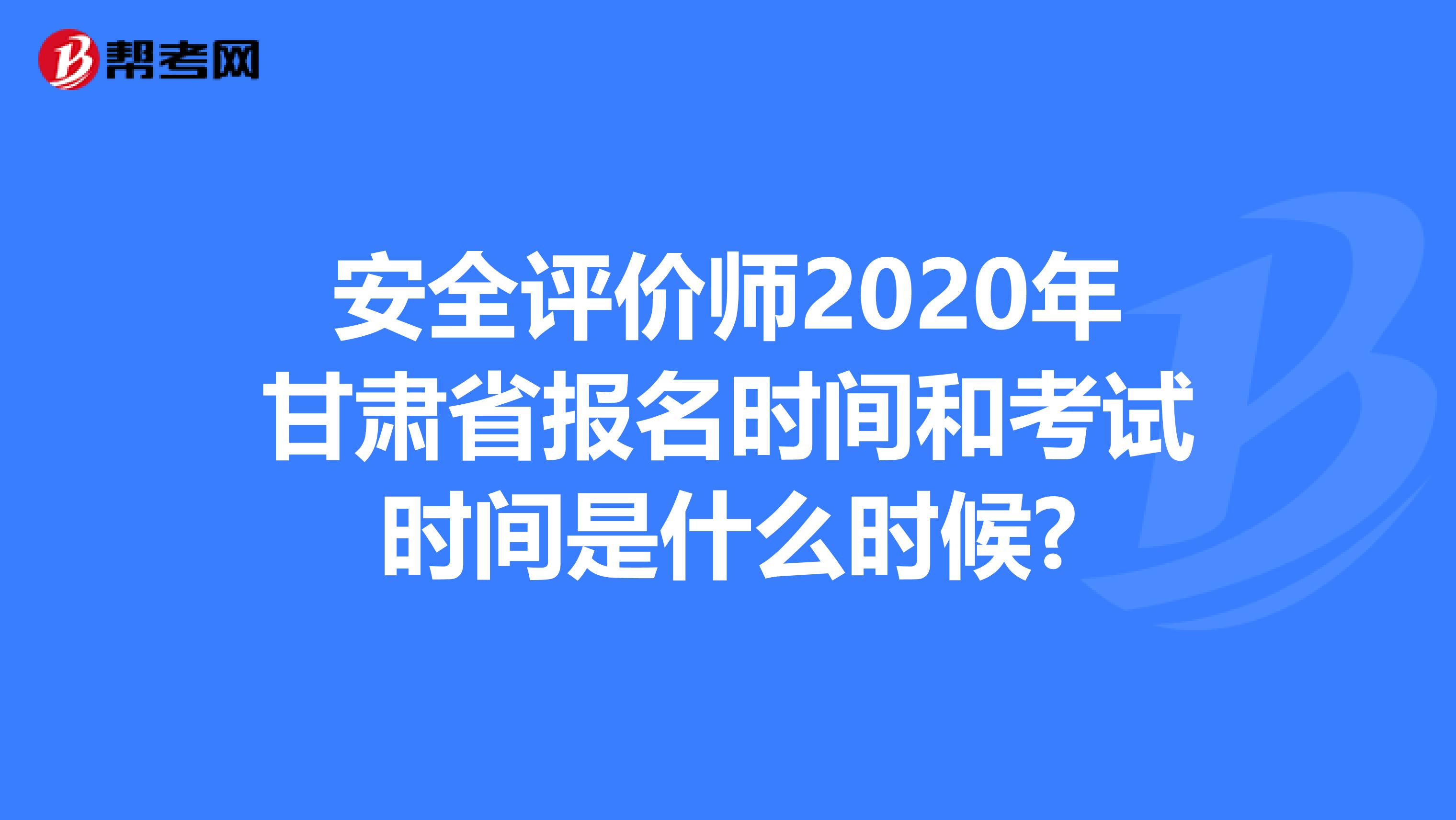 安全评价师2020年甘肃省报名时间和考试时间是什么时候?