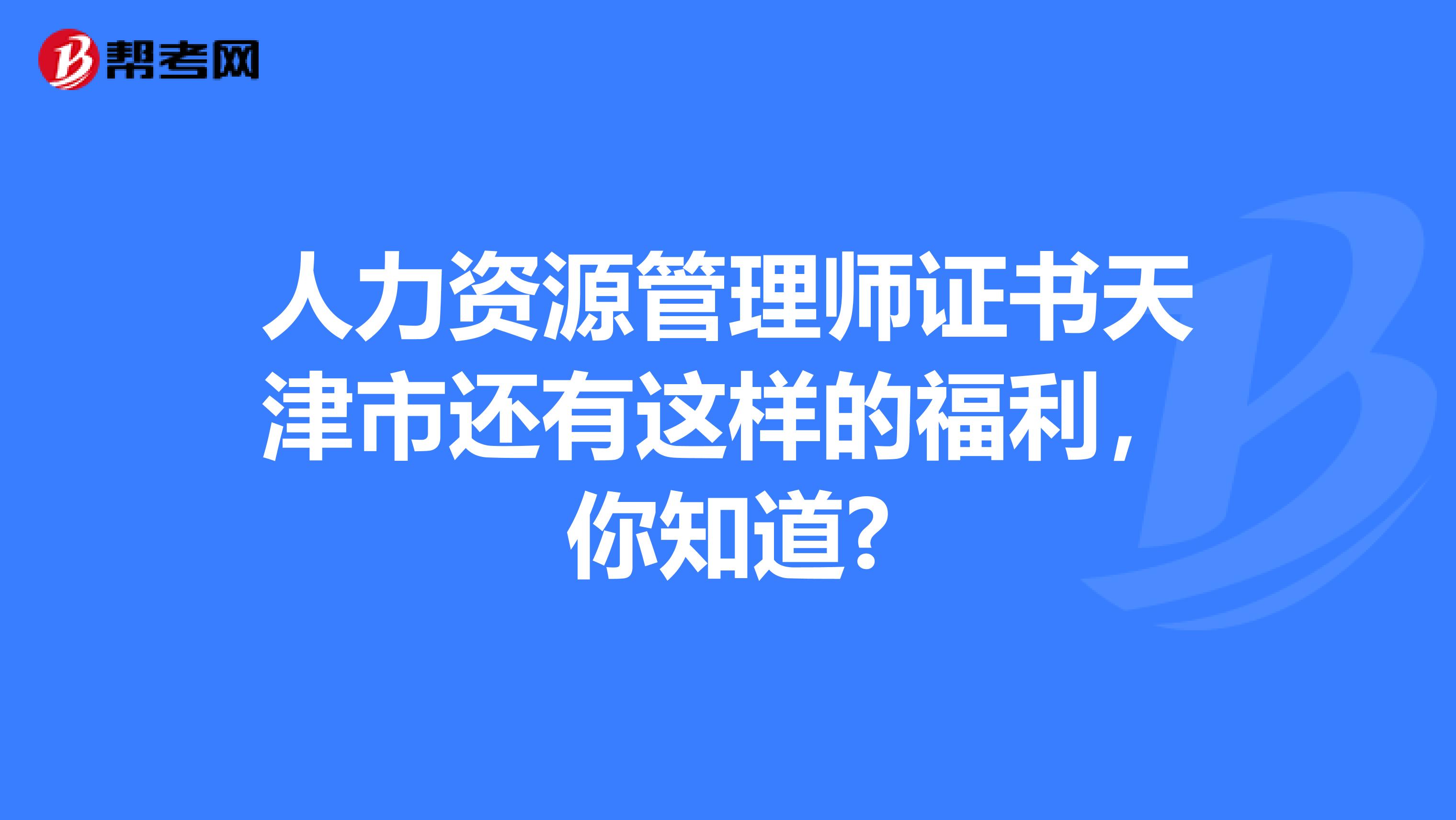 人力資源管理師證書天津市還有這樣的福利，你知道?