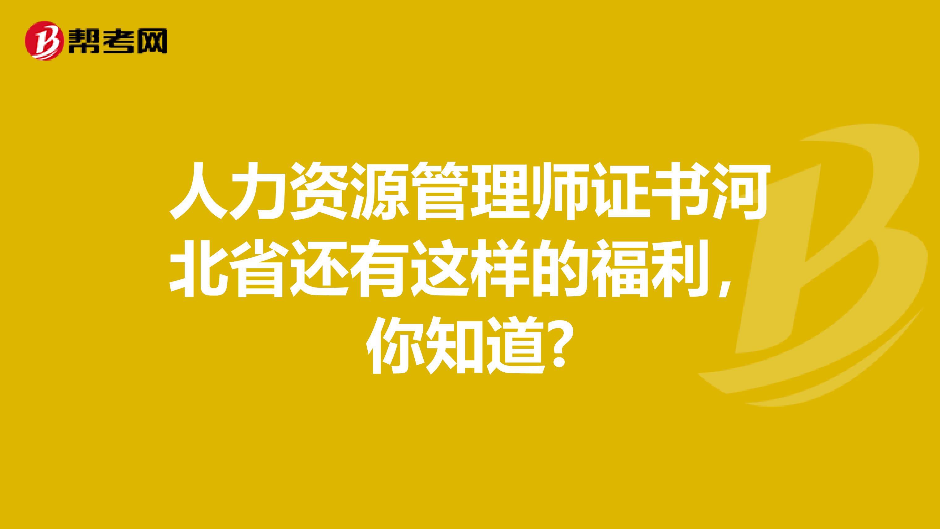 人力资源管理师证书河北省还有这样的福利，你知道?