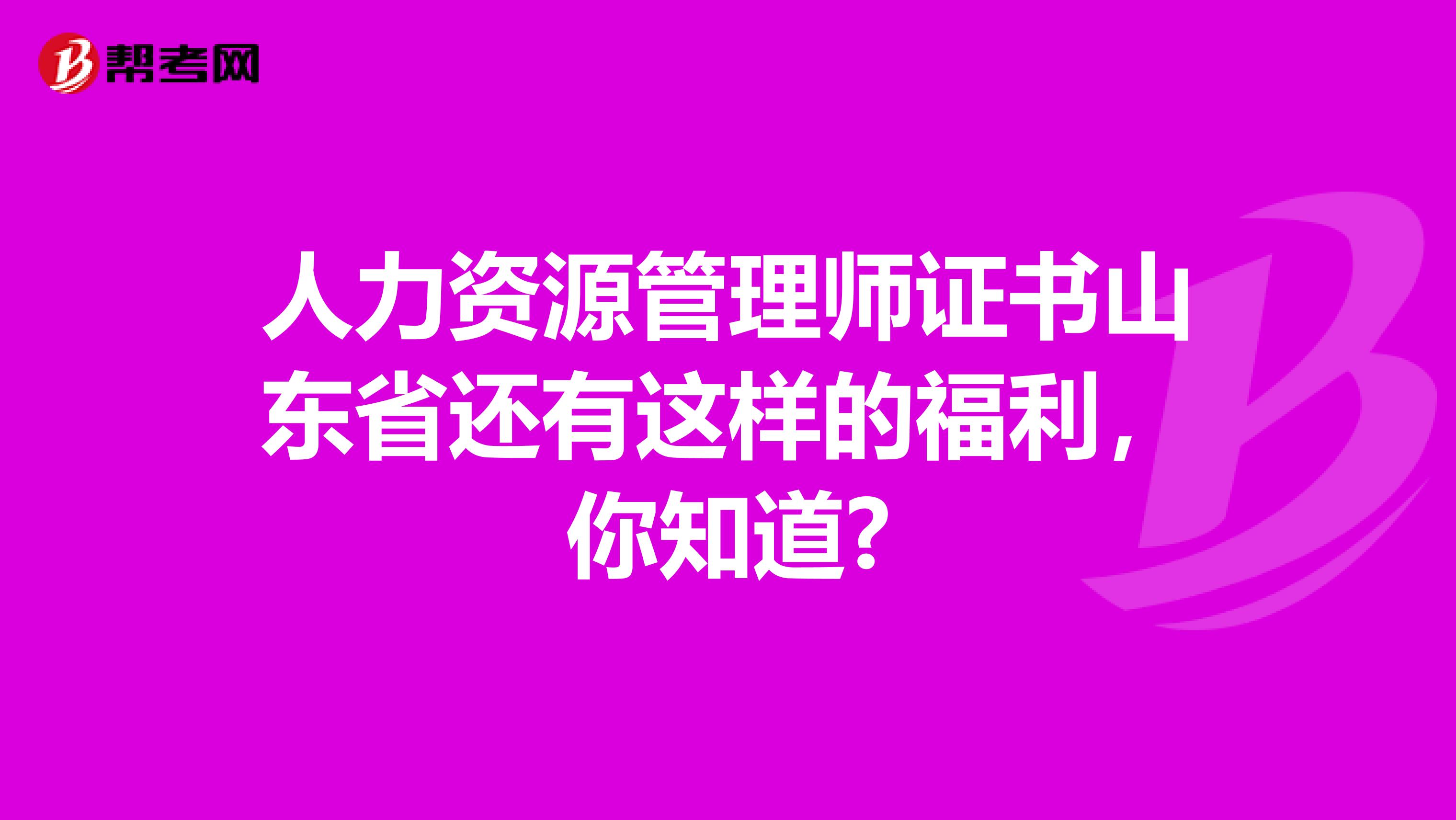 人力资源管理师证书山东省还有这样的福利，你知道?