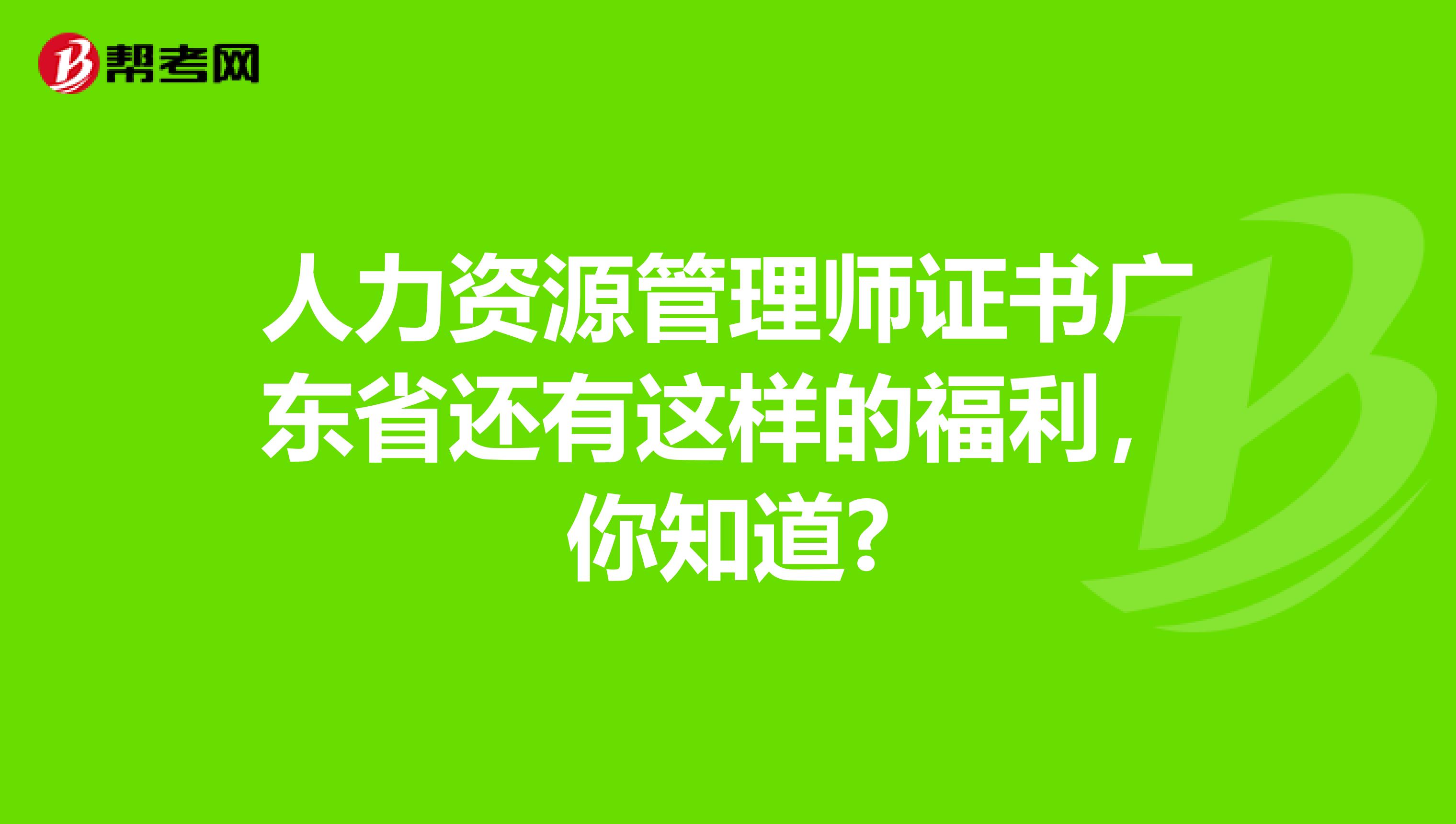 人力资源管理师证书广东省还有这样的福利，你知道?