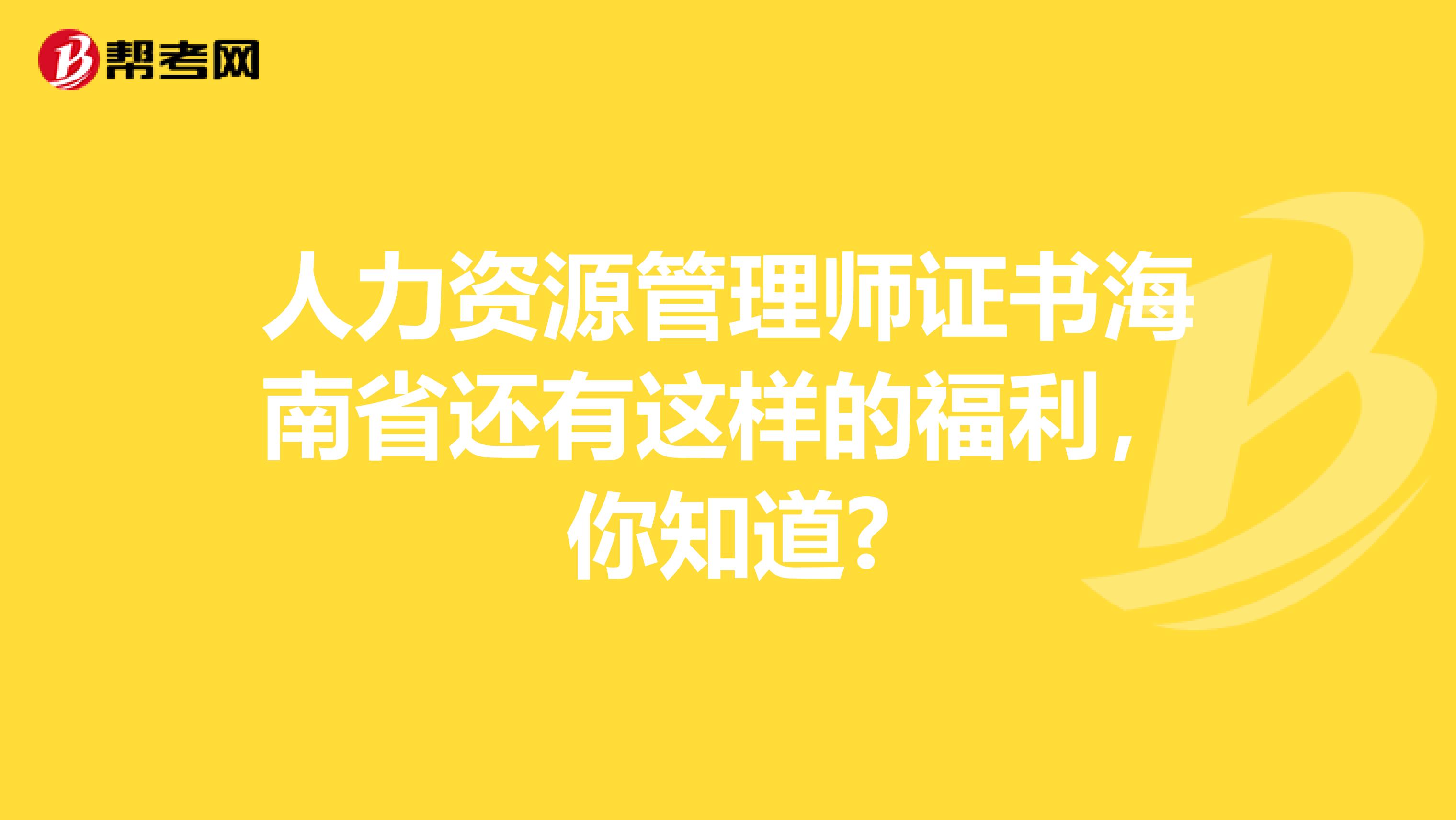 人力资源管理师证书海南省还有这样的福利，你知道?