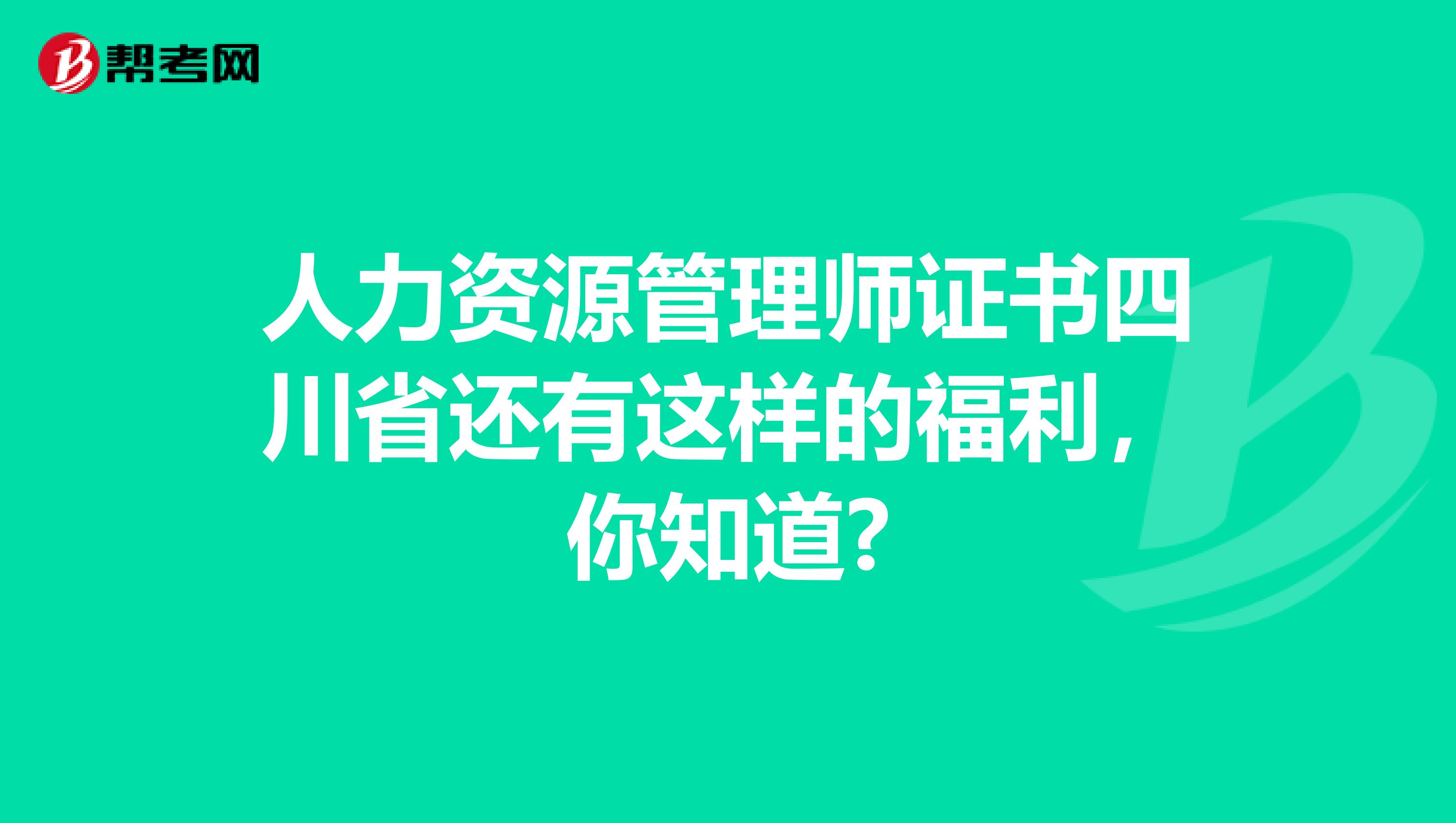 人力资源管理师证书四川省还有这样的福利，你知道?