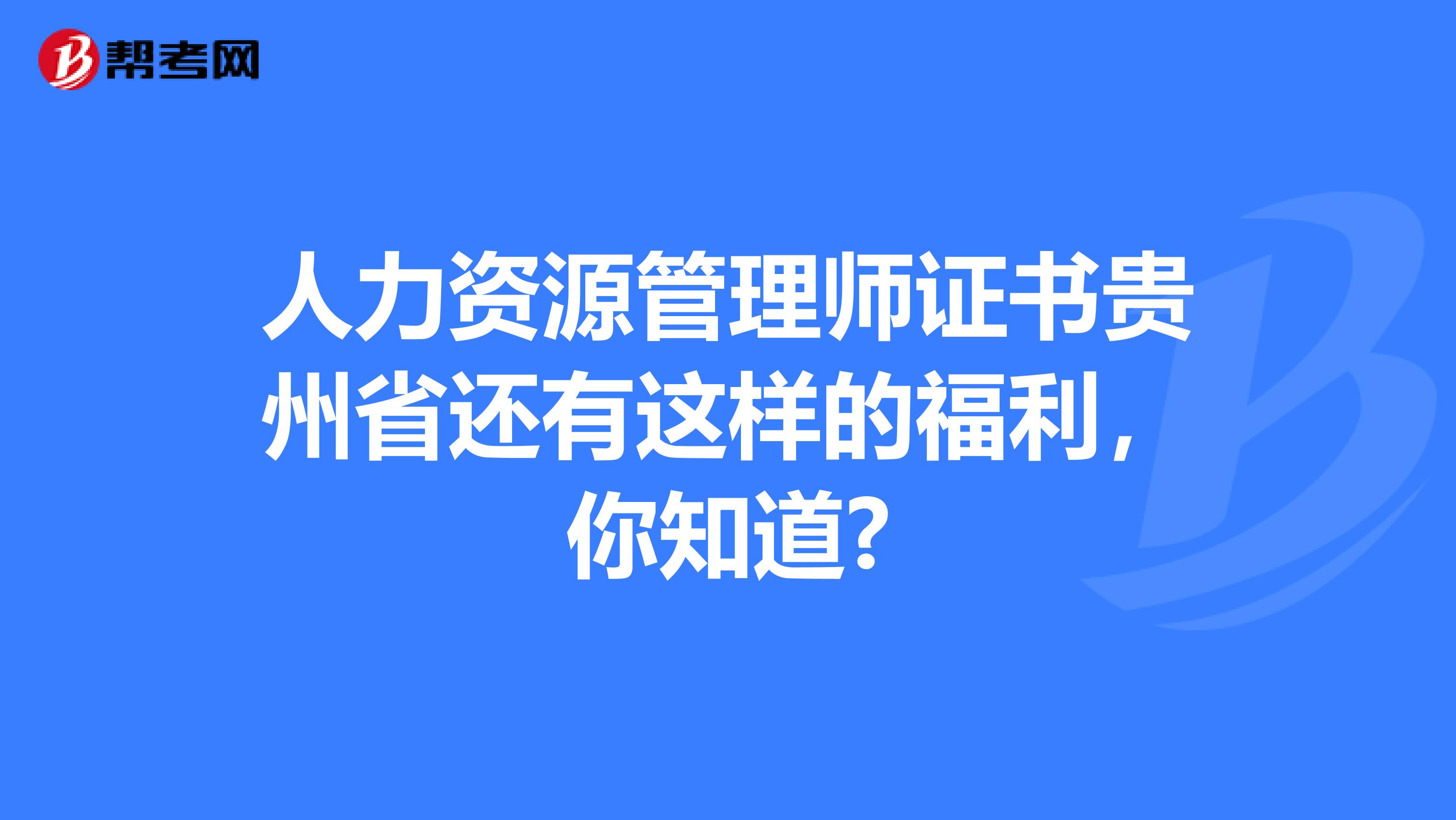 人力资源管理师证书贵州省还有这样的福利，你知道?