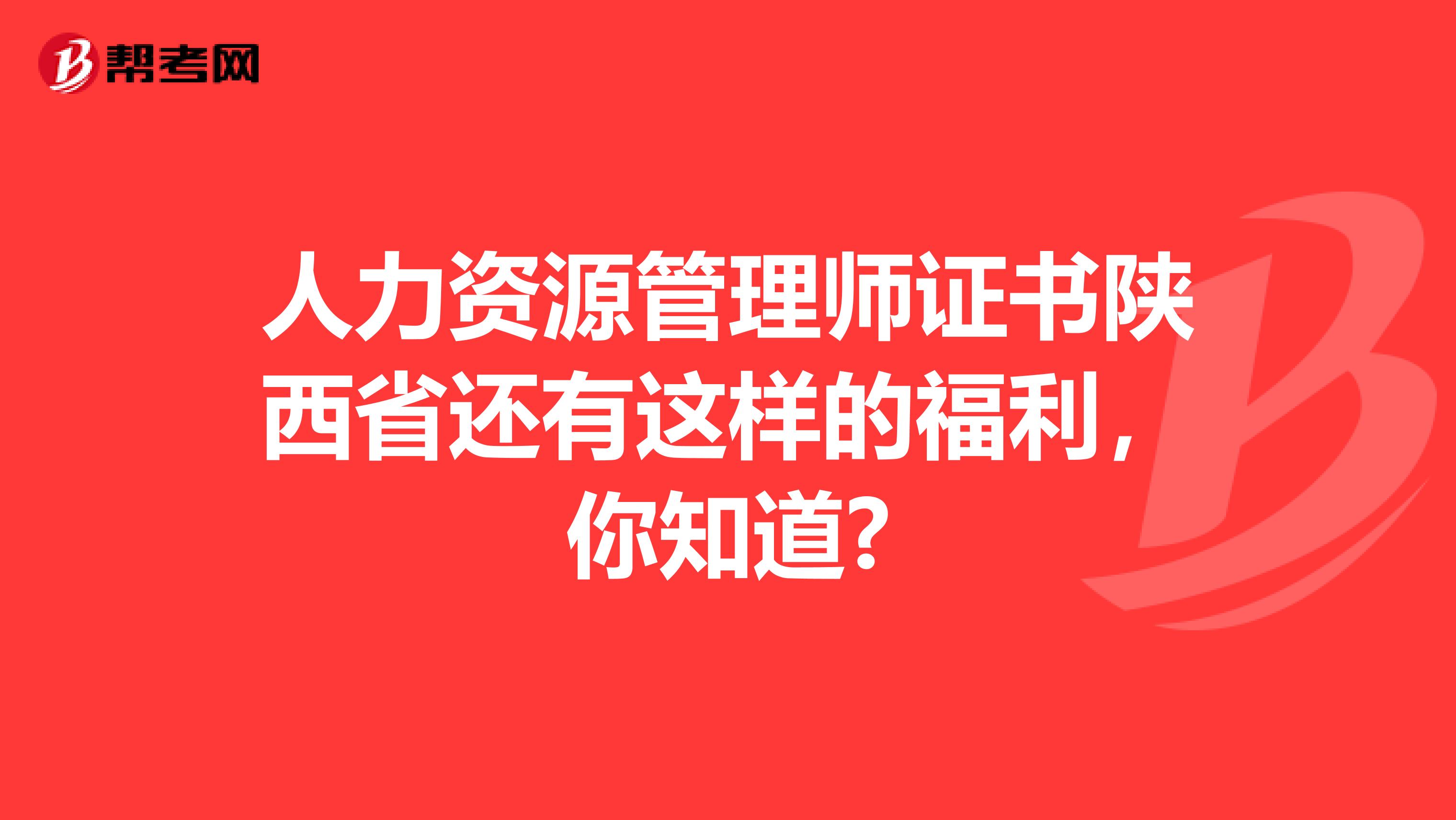 人力资源管理师证书陕西省还有这样的福利，你知道?