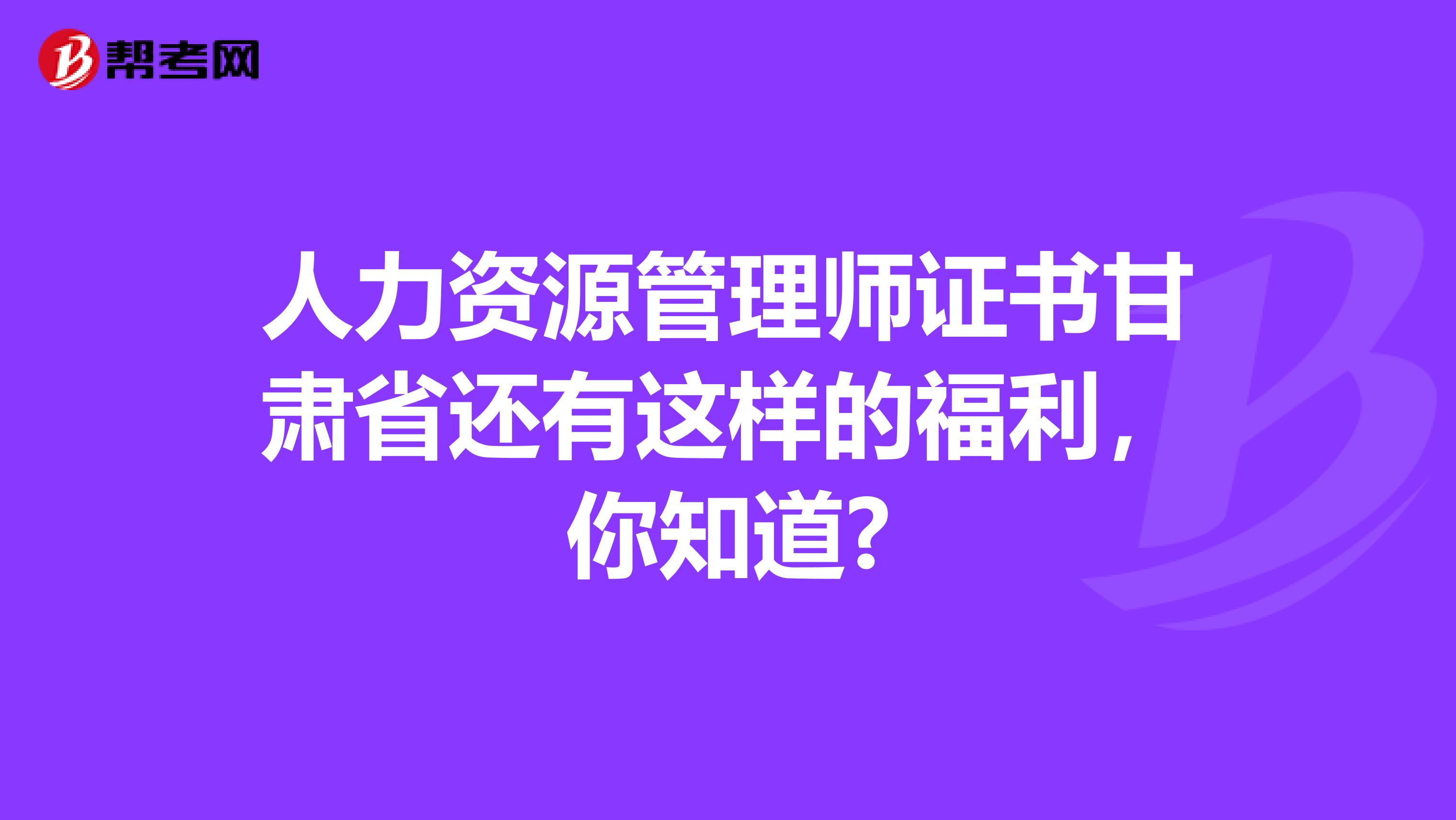 人力资源管理师证书甘肃省还有这样的福利，你知道?