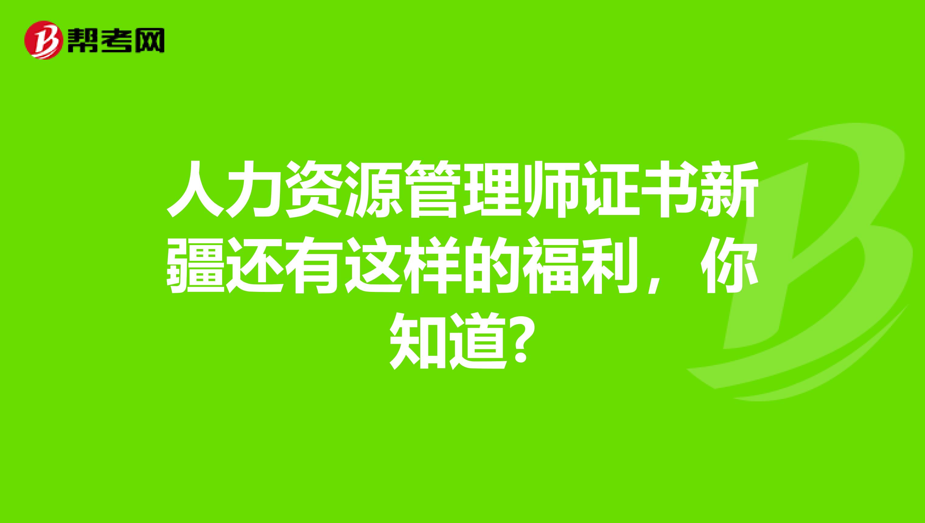 人力资源管理师证书新疆还有这样的福利，你知道?