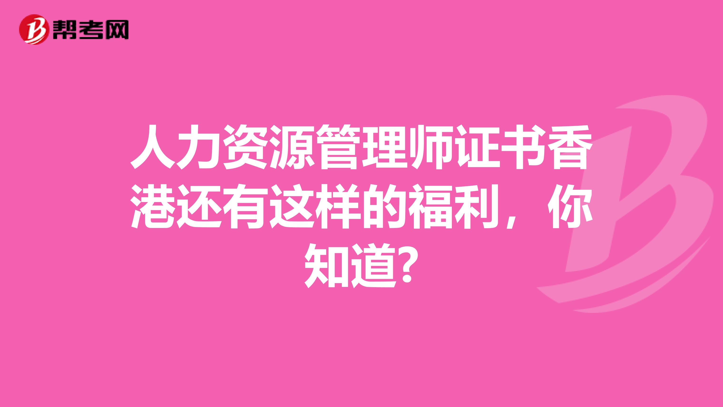 人力资源管理师证书香港还有这样的福利，你知道?
