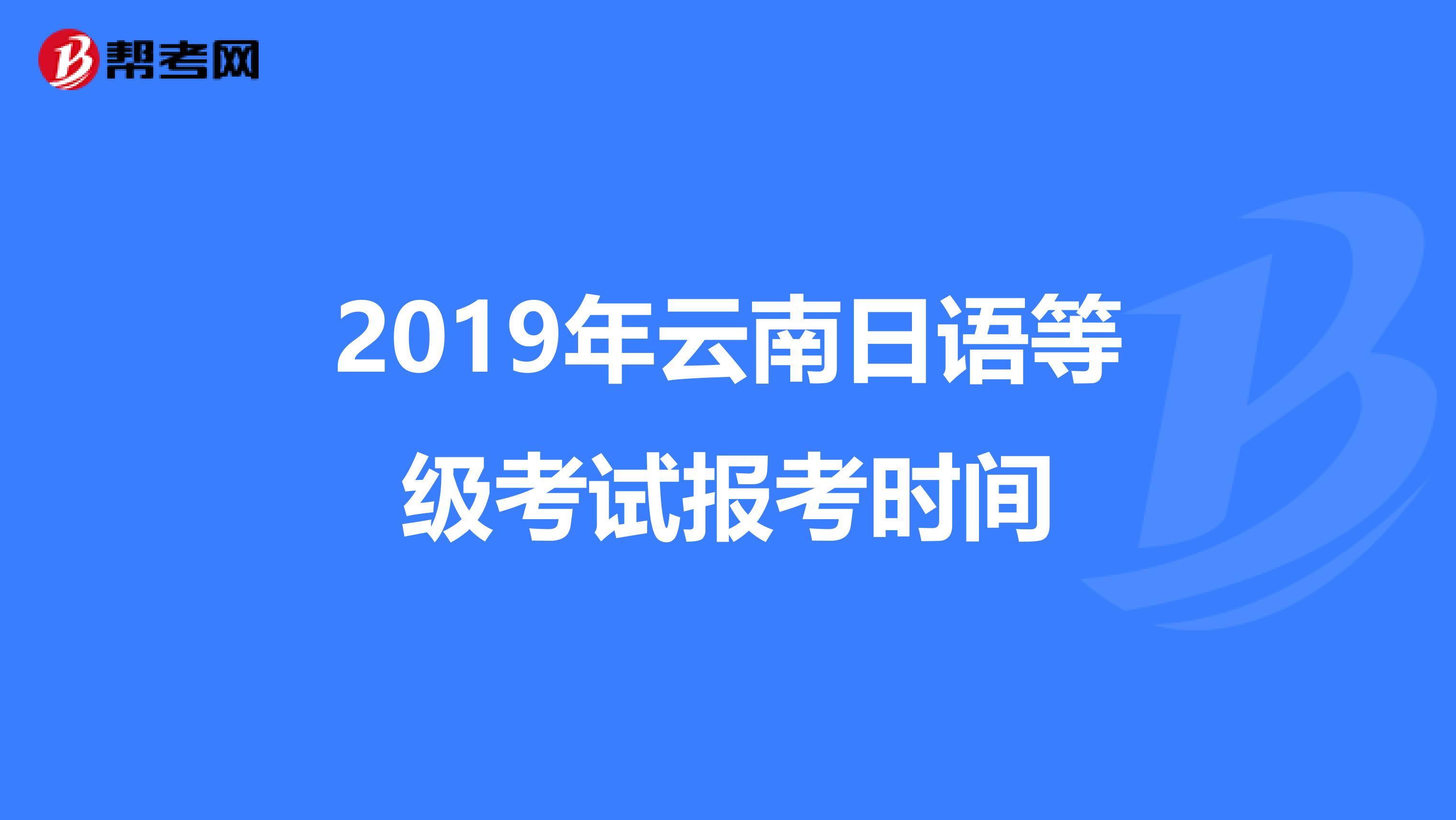 2019年云南日语等级考试报考时间