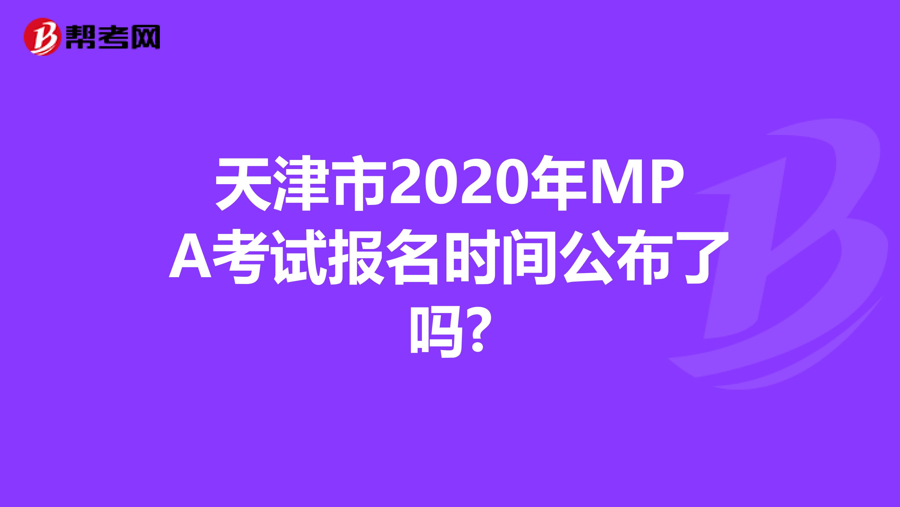 天津市2020年MPA考试报名时间公布了吗?