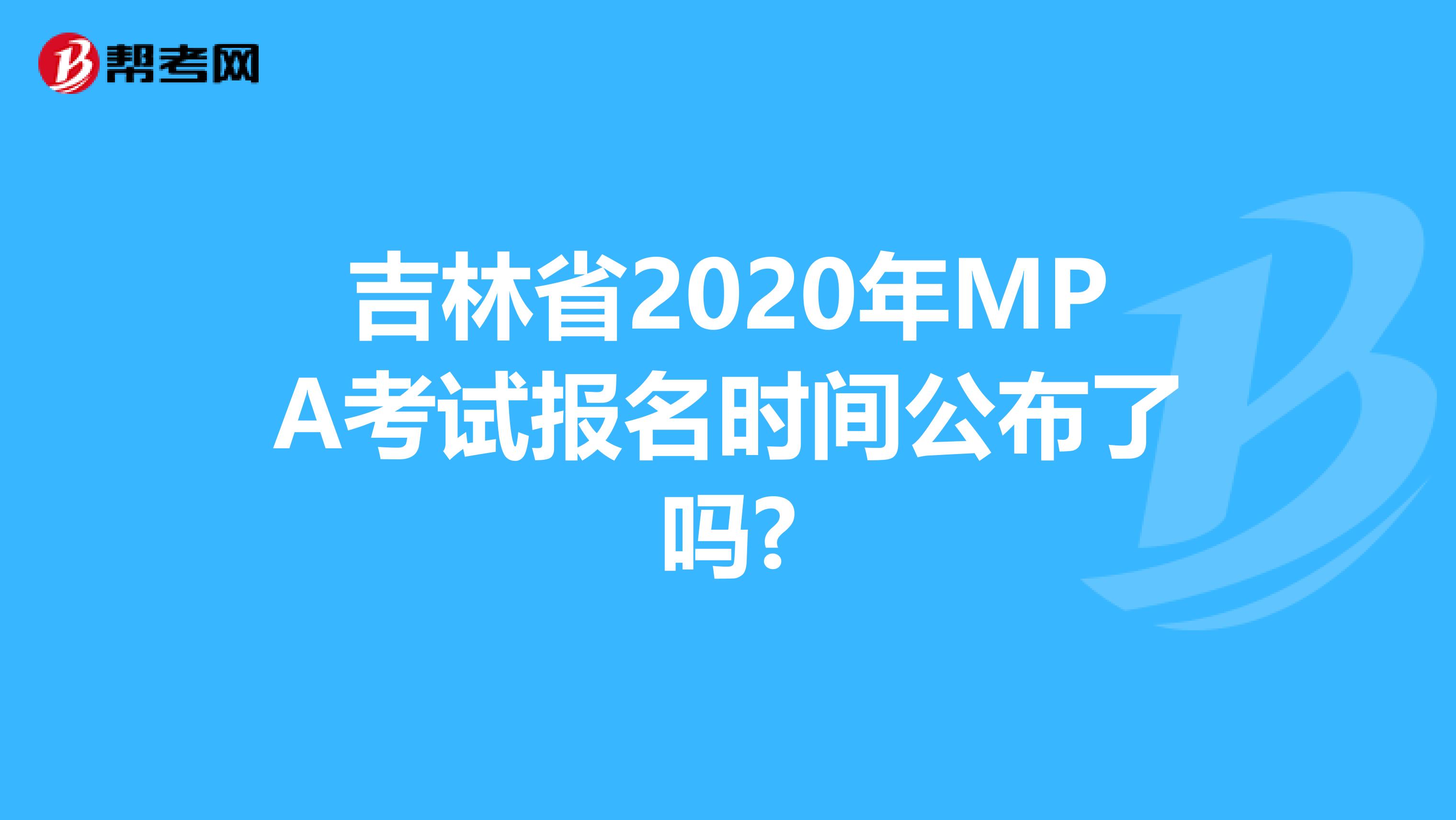 吉林省2020年MPA考试报名时间公布了吗?