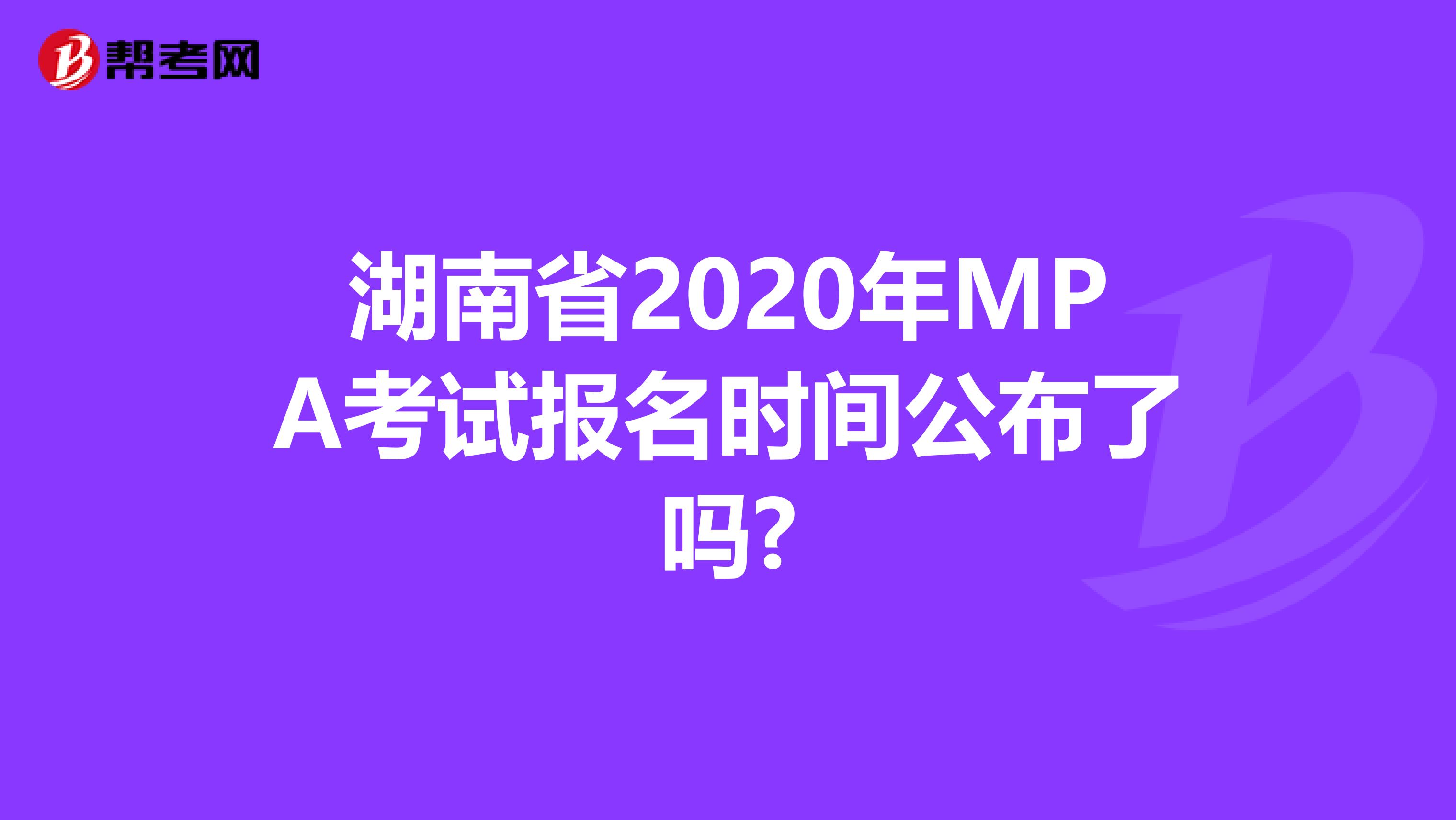 湖南省2020年MPA考试报名时间公布了吗?