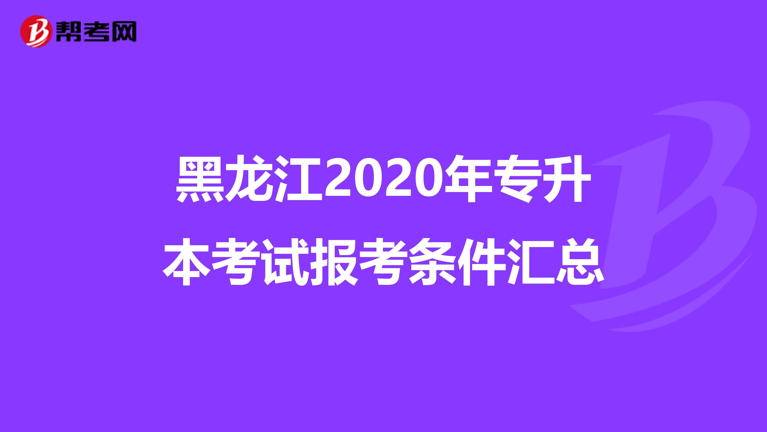 黑龙江2020年专升本考试报考条件汇总