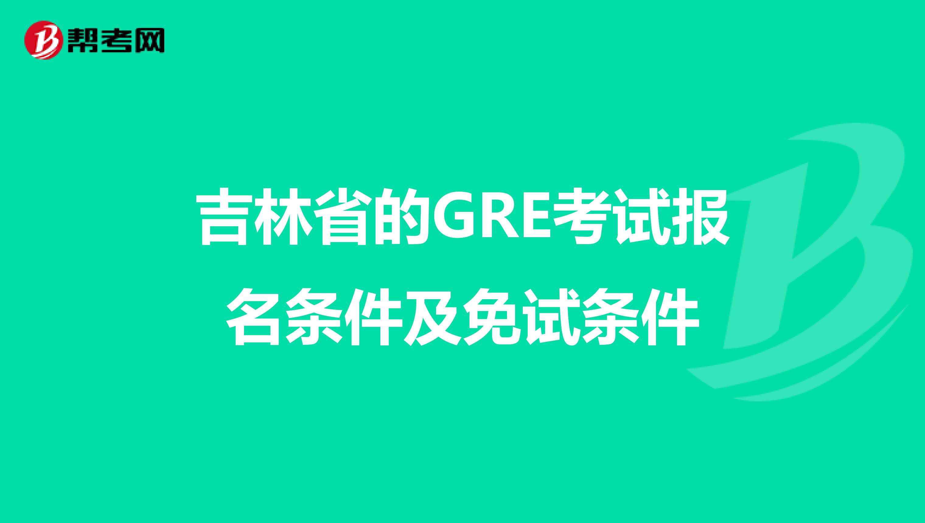 吉林省的GRE考试报名条件及免试条件