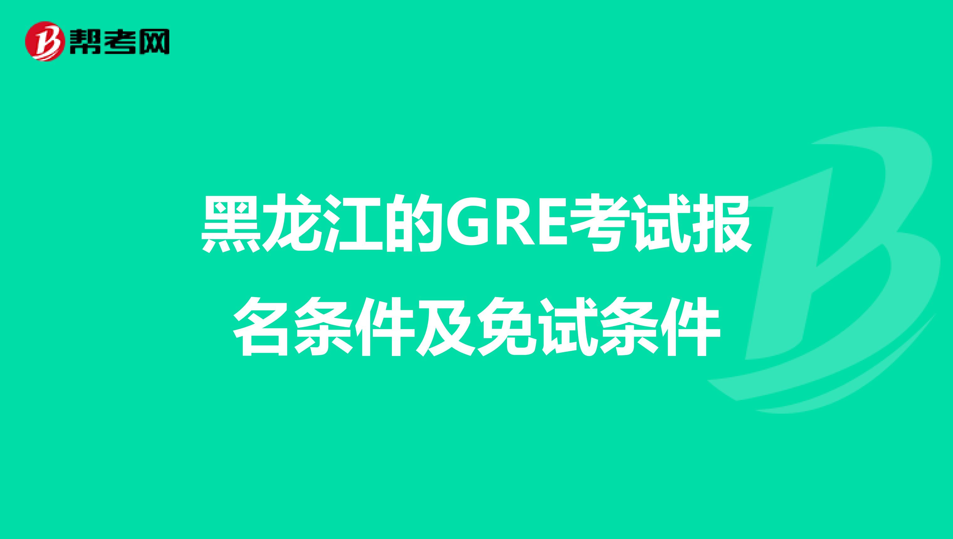黑龙江的GRE考试报名条件及免试条件
