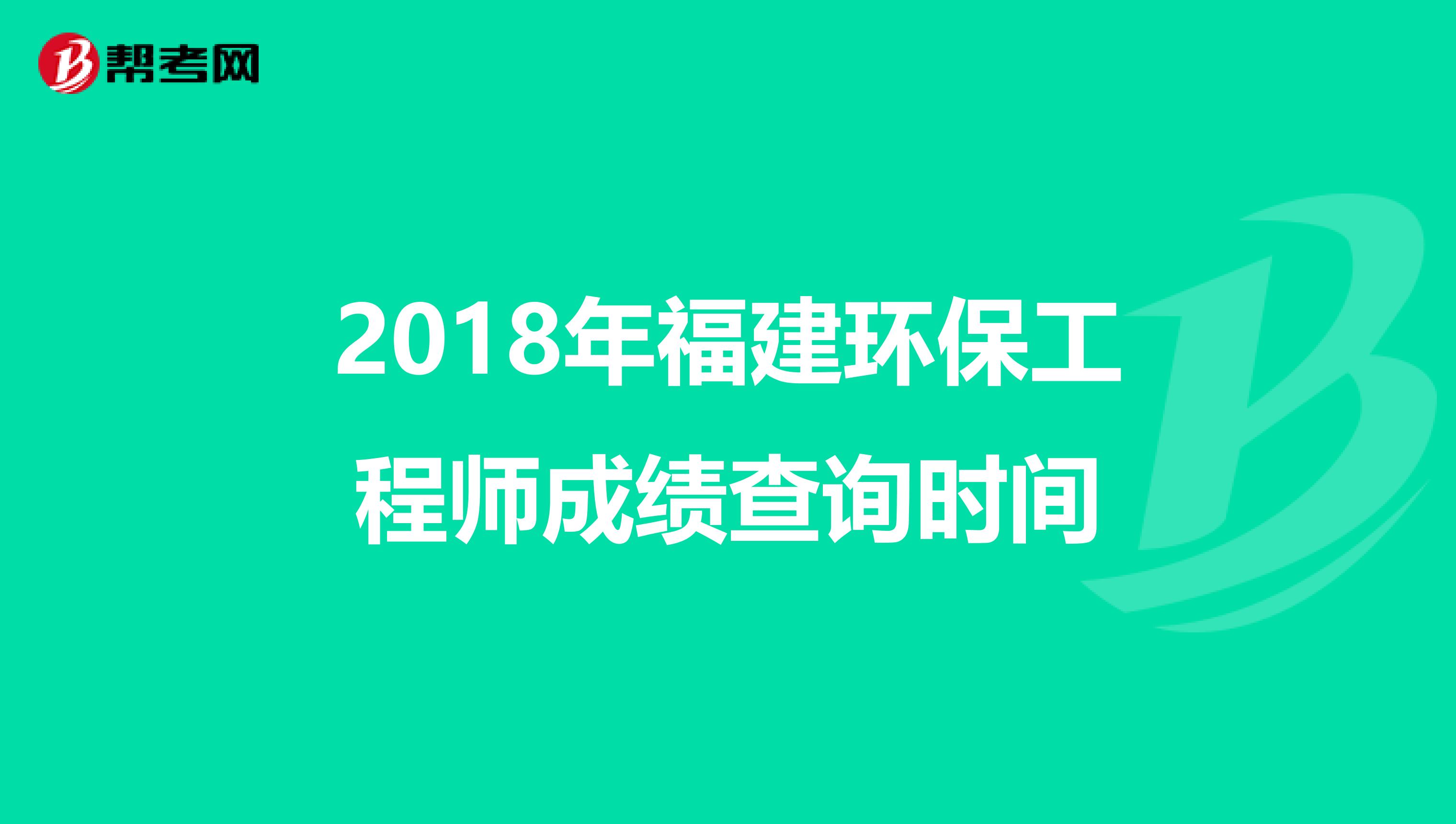 2018年福建环保工程师成绩查询时间