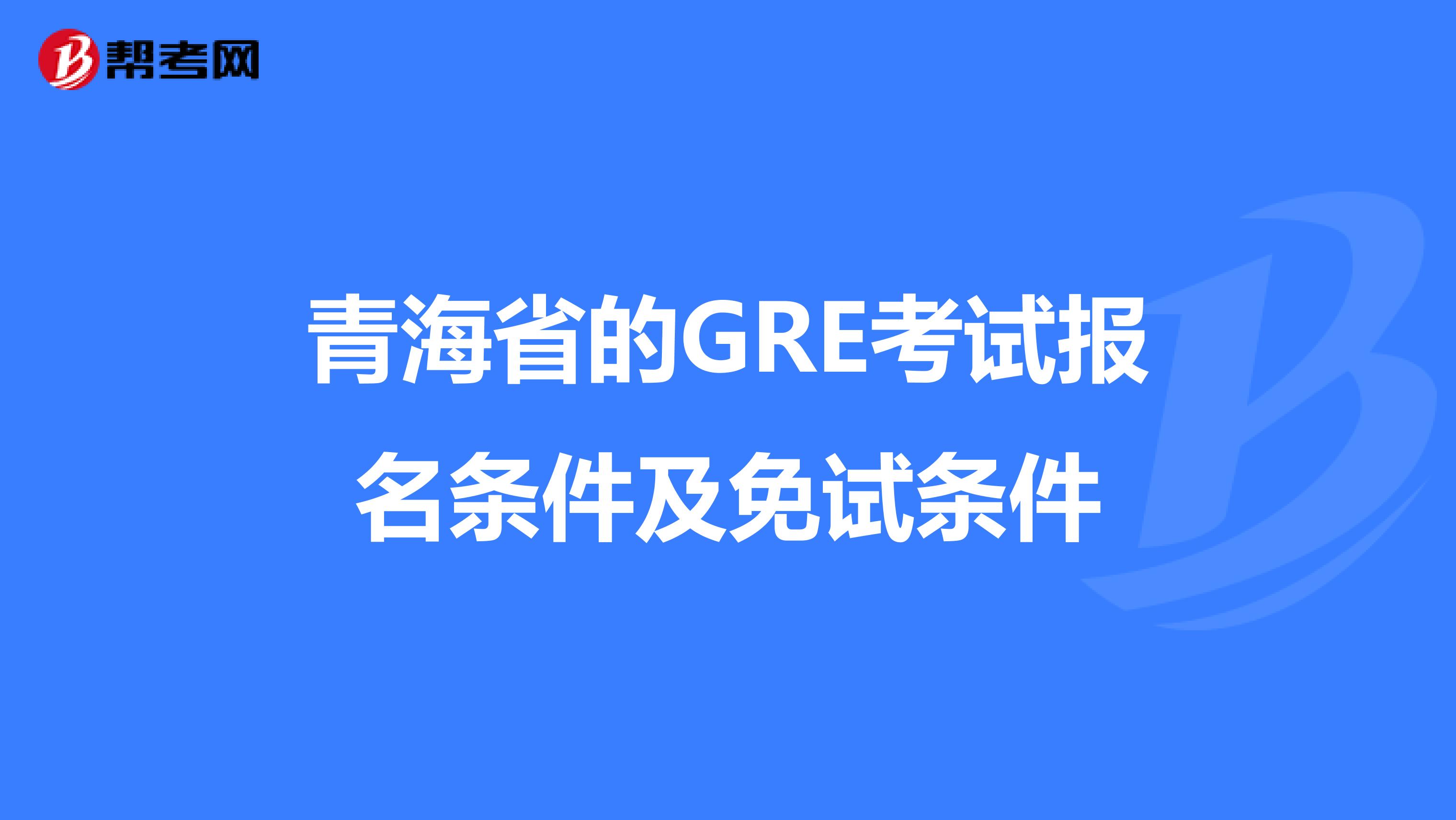 青海省的GRE考试报名条件及免试条件