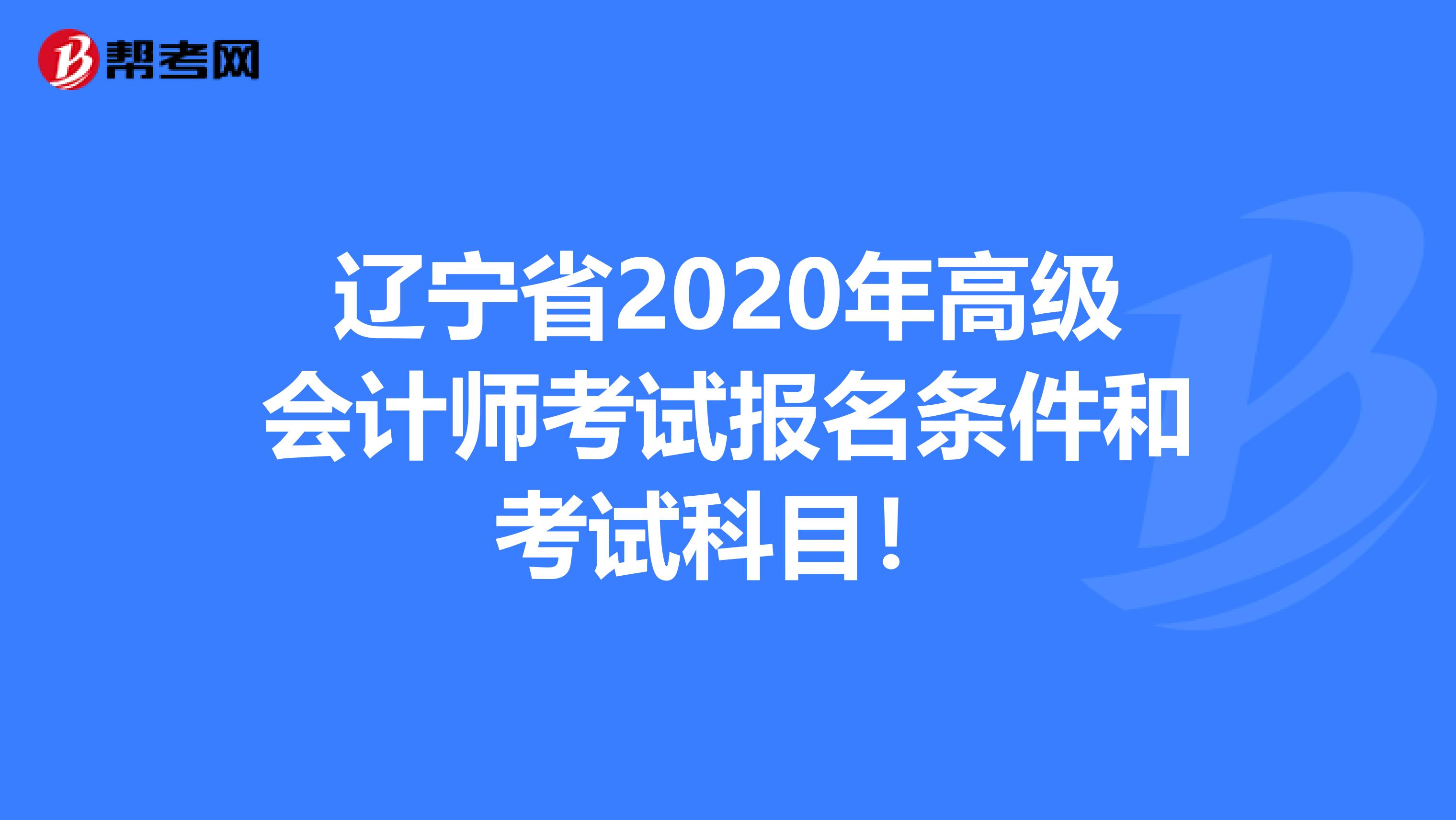 辽宁省2020年高级会计师考试报名条件和考试科目！