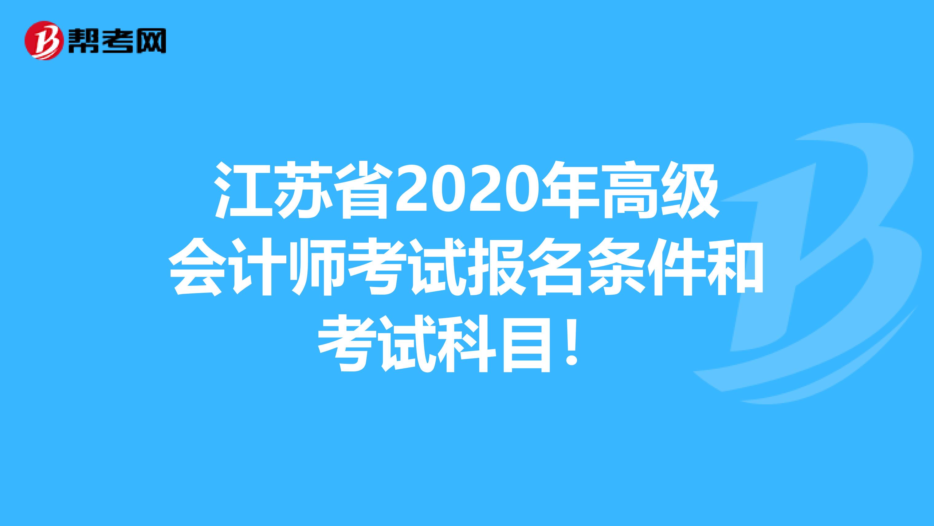 江苏省2020年高级会计师考试报名条件和考试科目！