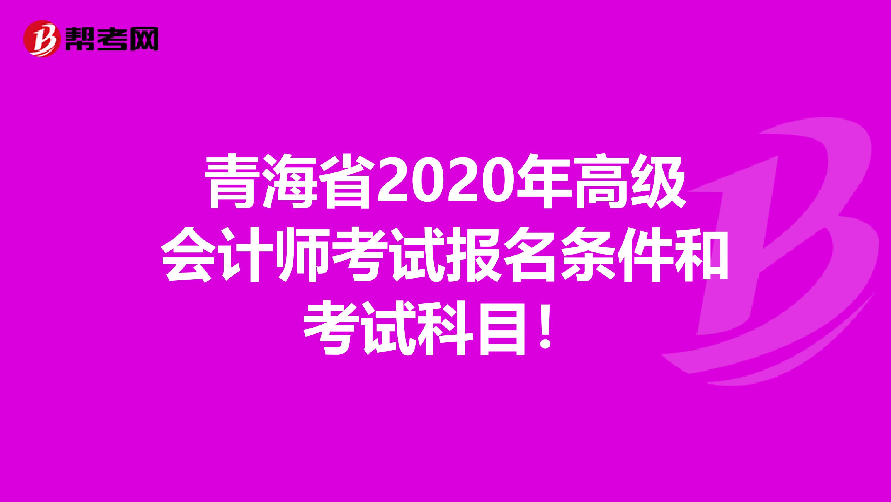 青海省2020年高级会计师考试报名条件和考试科目！