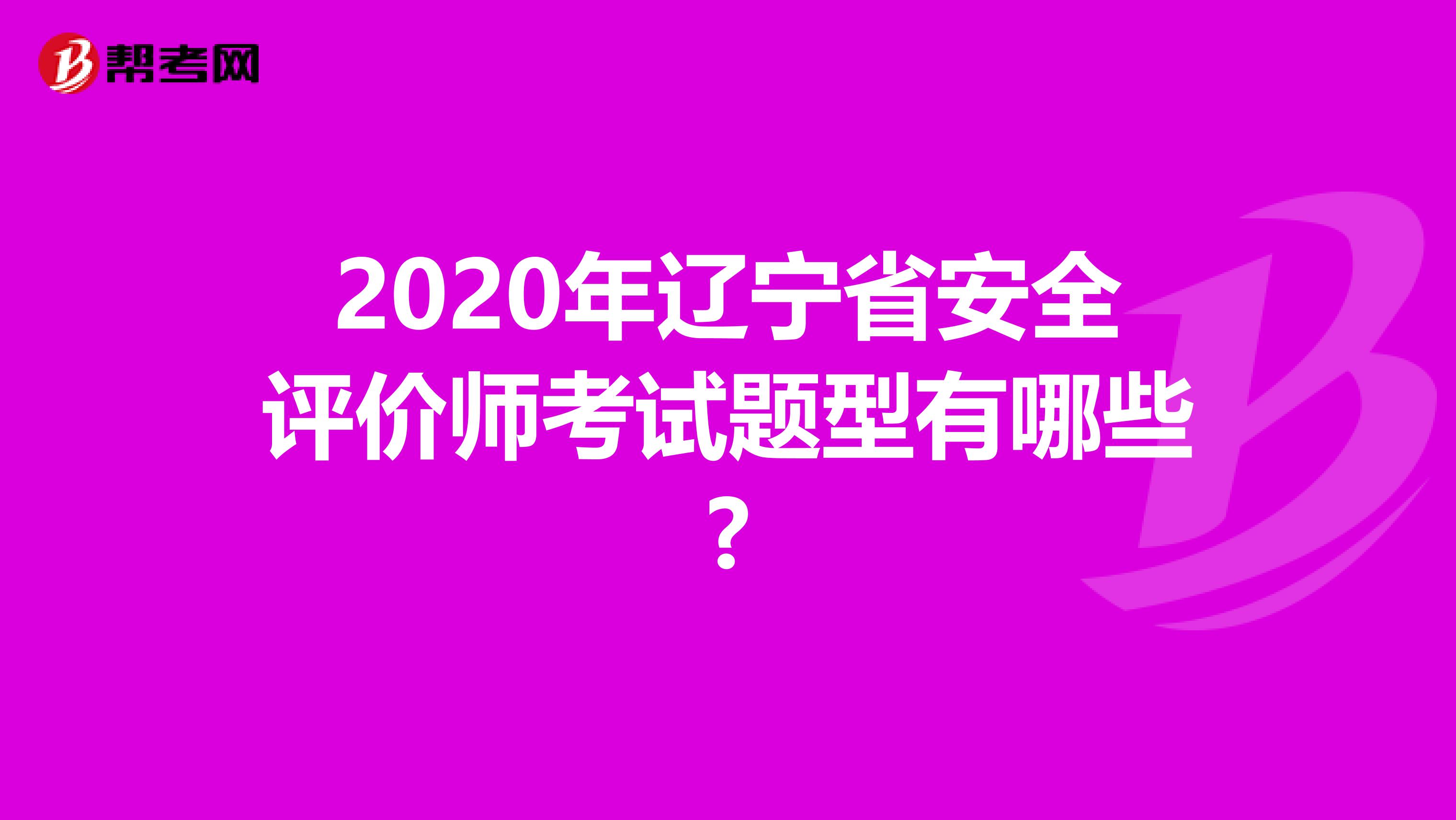 2020年辽宁省安全评价师考试题型有哪些?