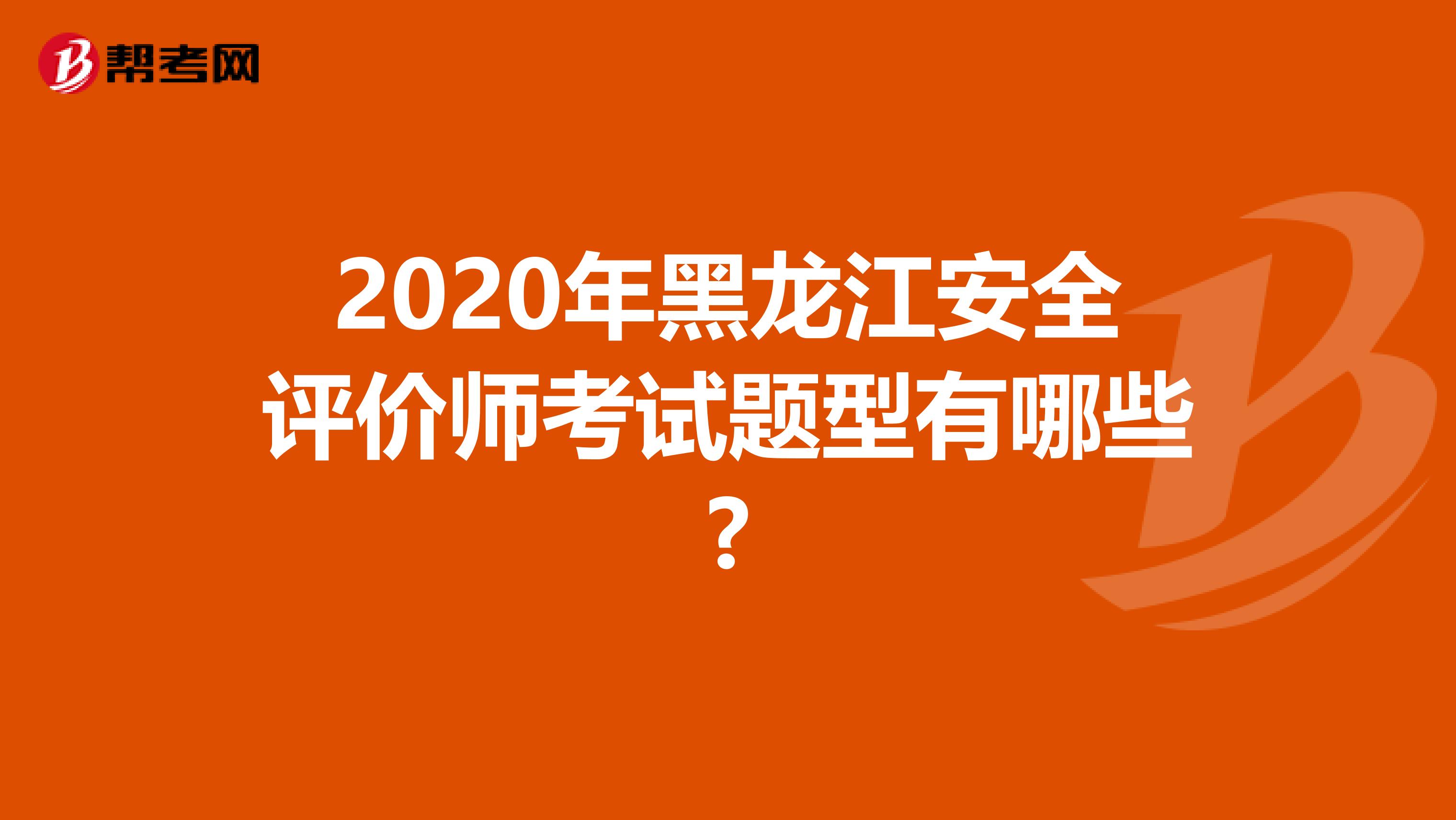 2020年黑龙江安全评价师考试题型有哪些?