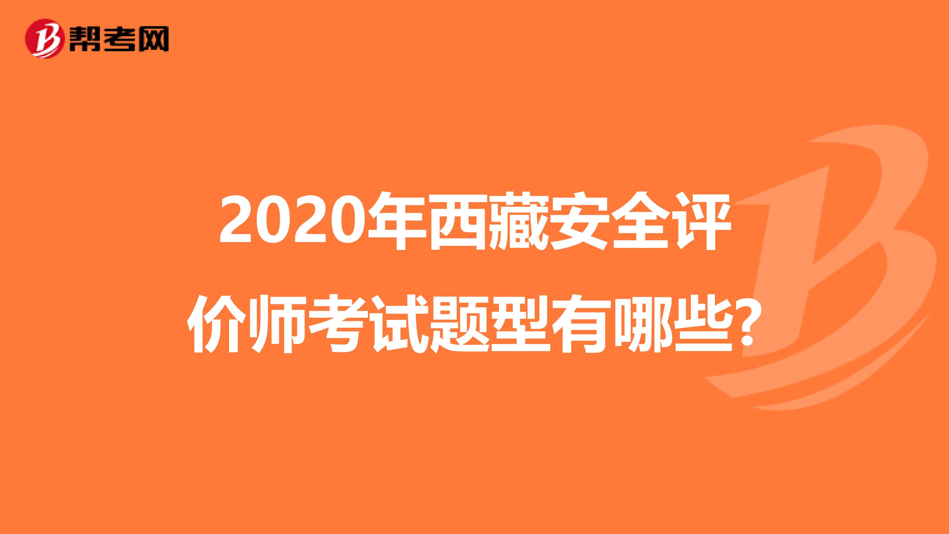 2020年西藏安全评价师考试题型有哪些?