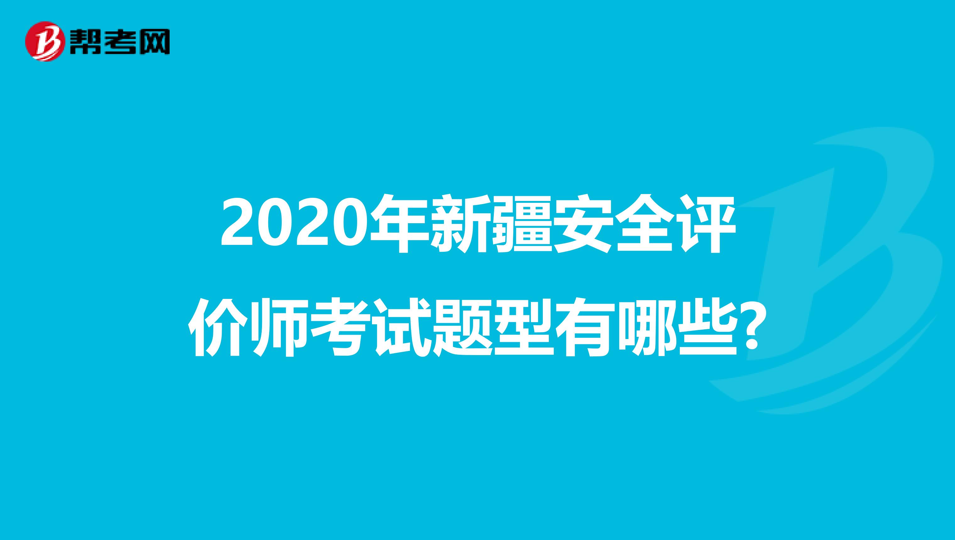 2020年新疆安全评价师考试题型有哪些?