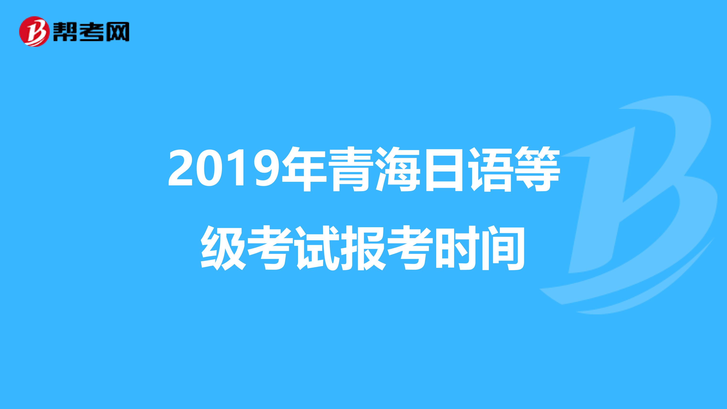 2019年青海日语等级考试报考时间