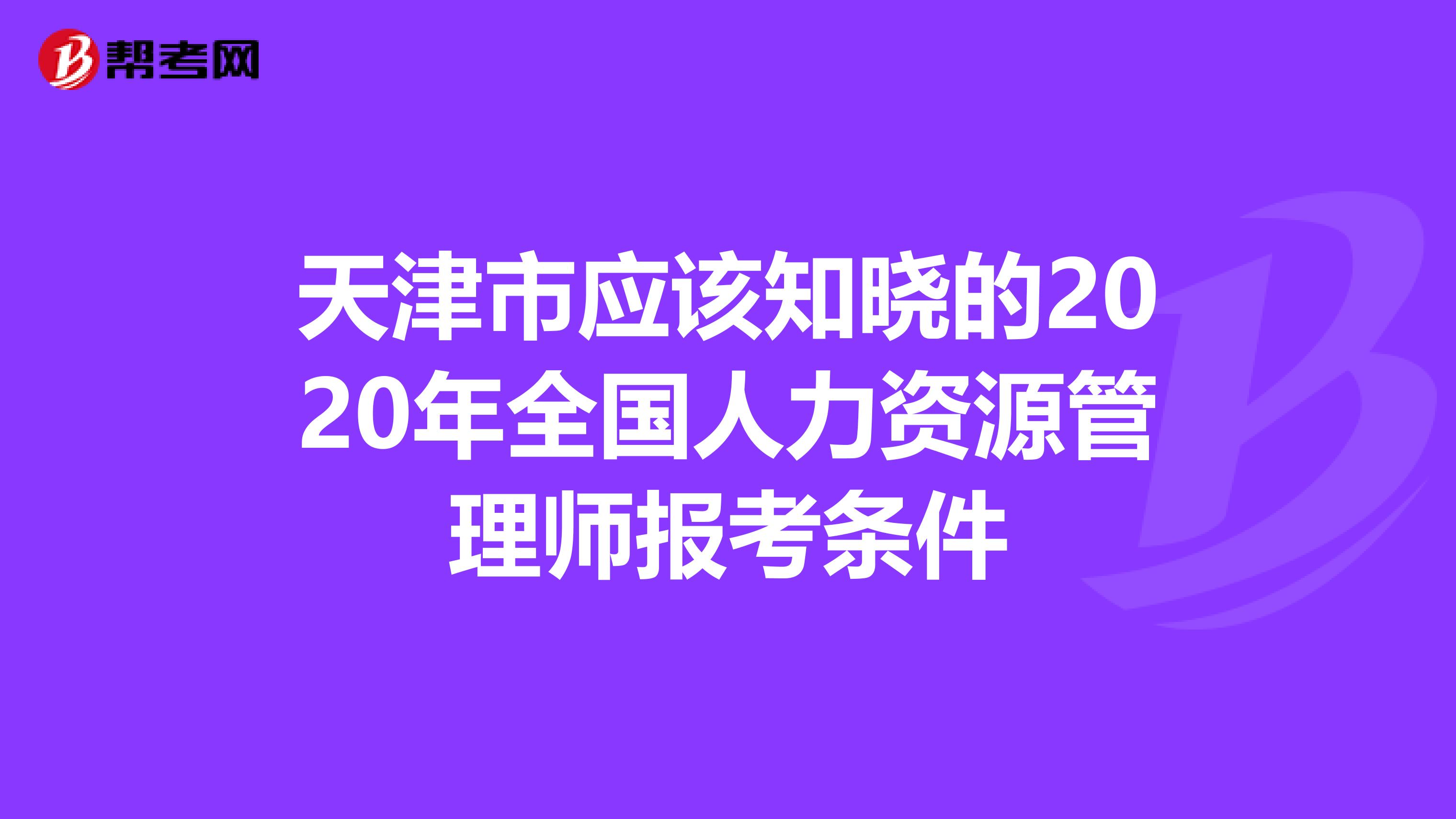 天津市应该知晓的2020年全国人力资源管理师报考条件