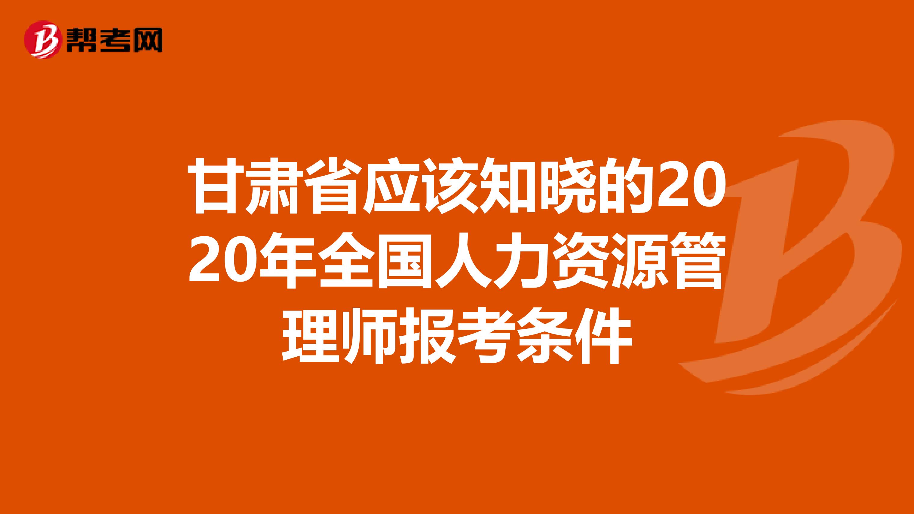 甘肃省应该知晓的2020年全国人力资源管理师报考条件